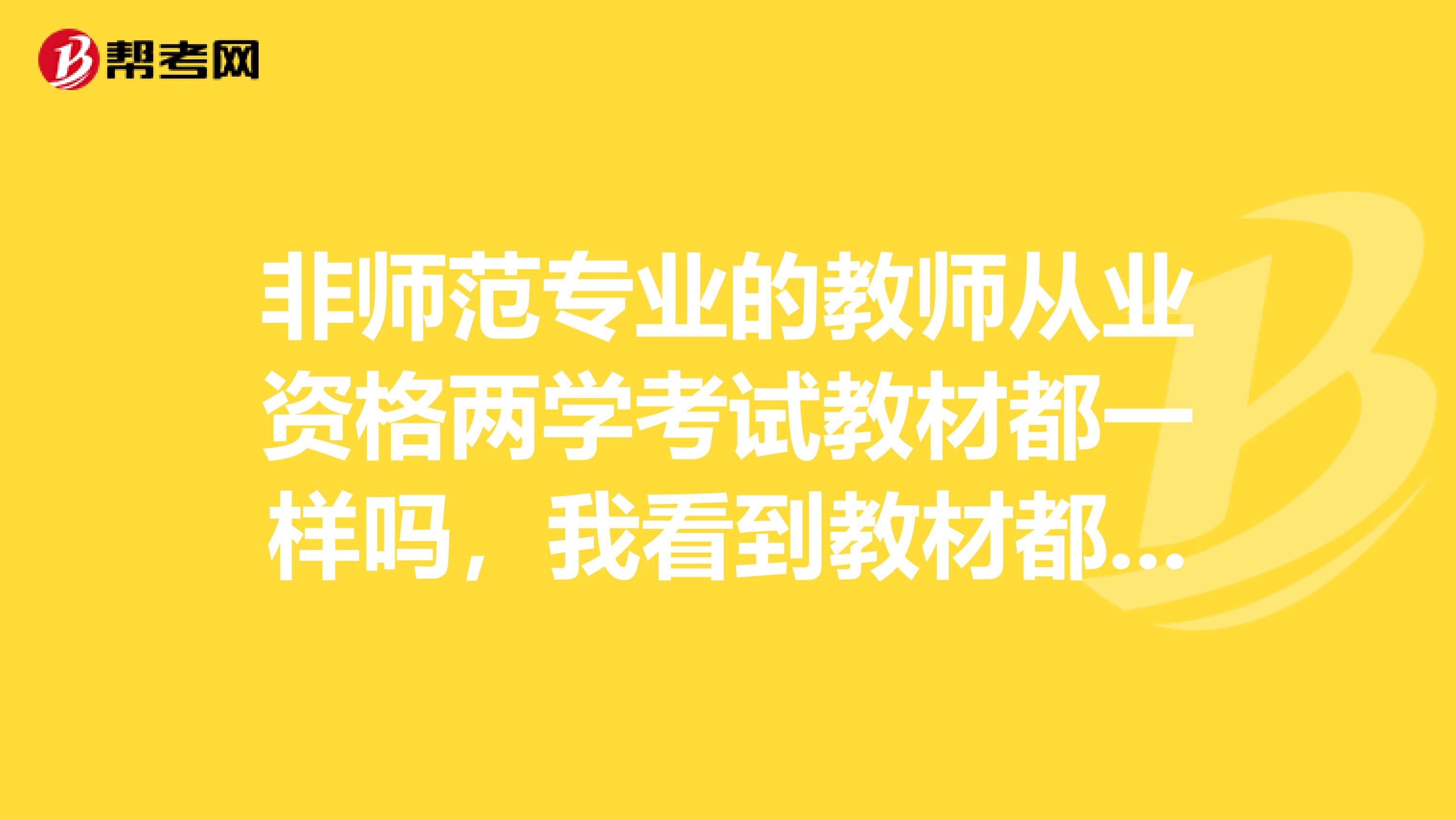 非師范專業的教師從業資格兩學考試教材都一樣嗎，我看到教材都分小學與中學的，要買什么樣的教材才可以呢
