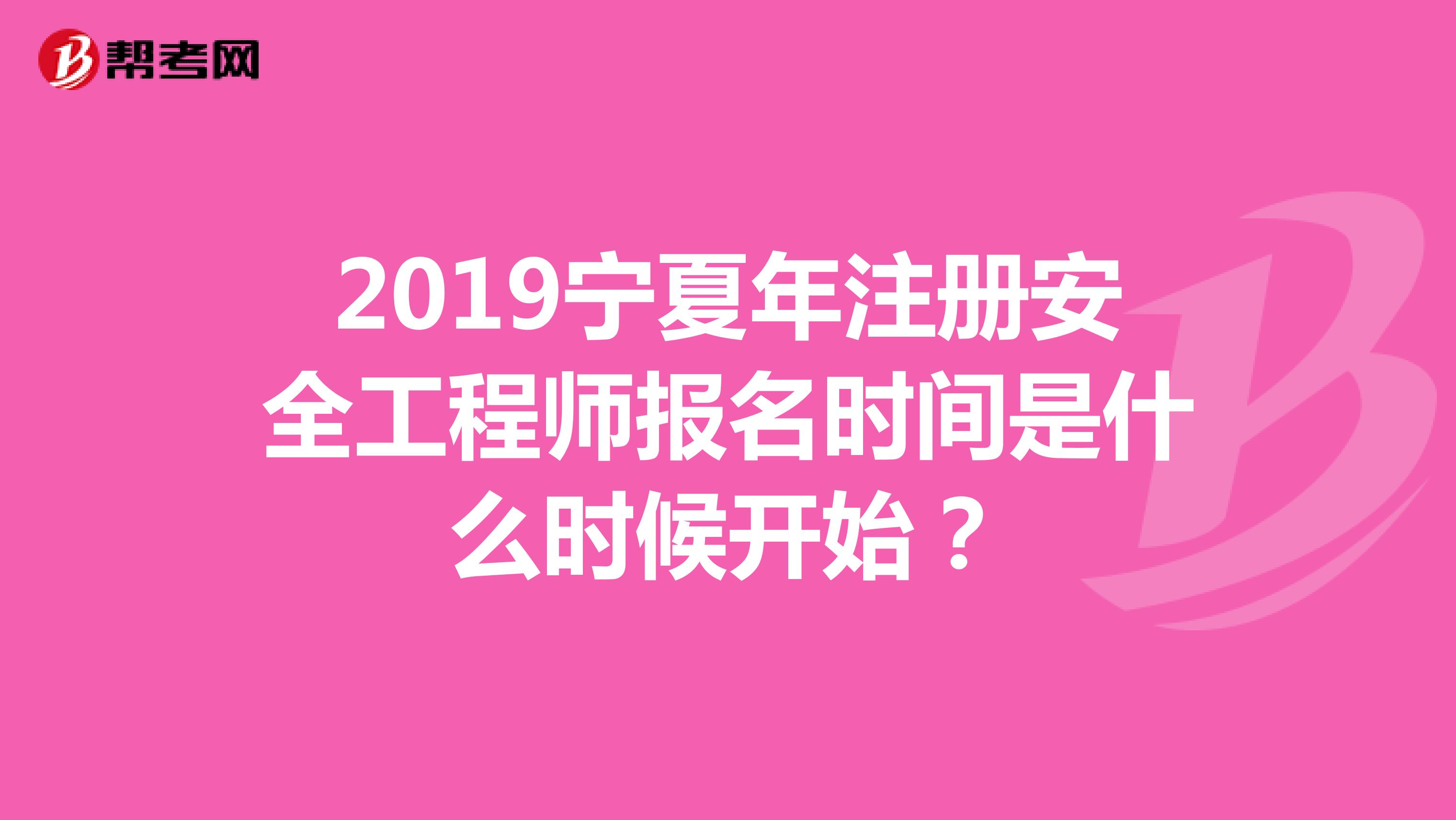 2019宁夏年注册安全工程师报名时间是什么时候开始?