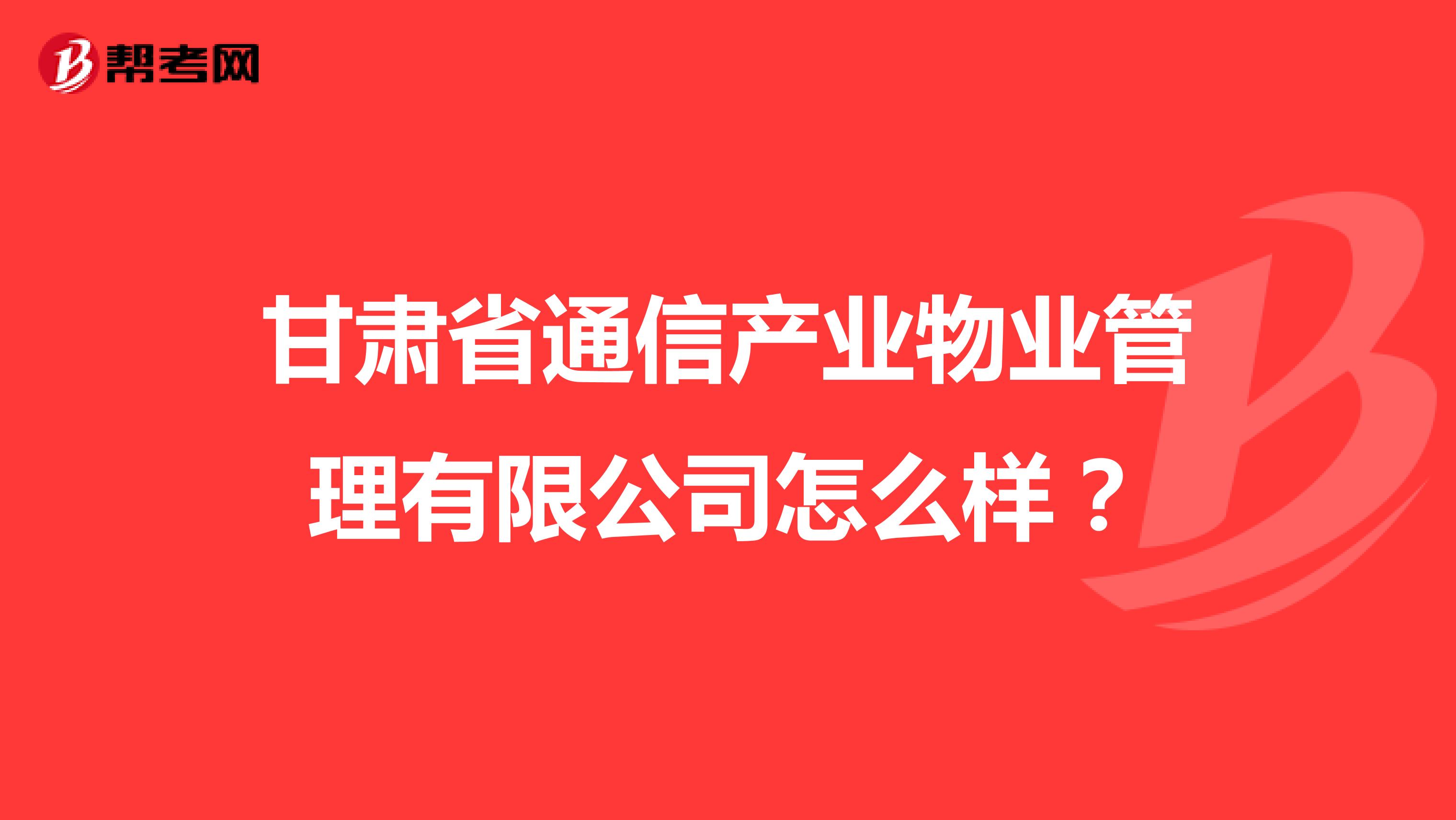 甘肃省通信产业物业管理有限公司怎么样？