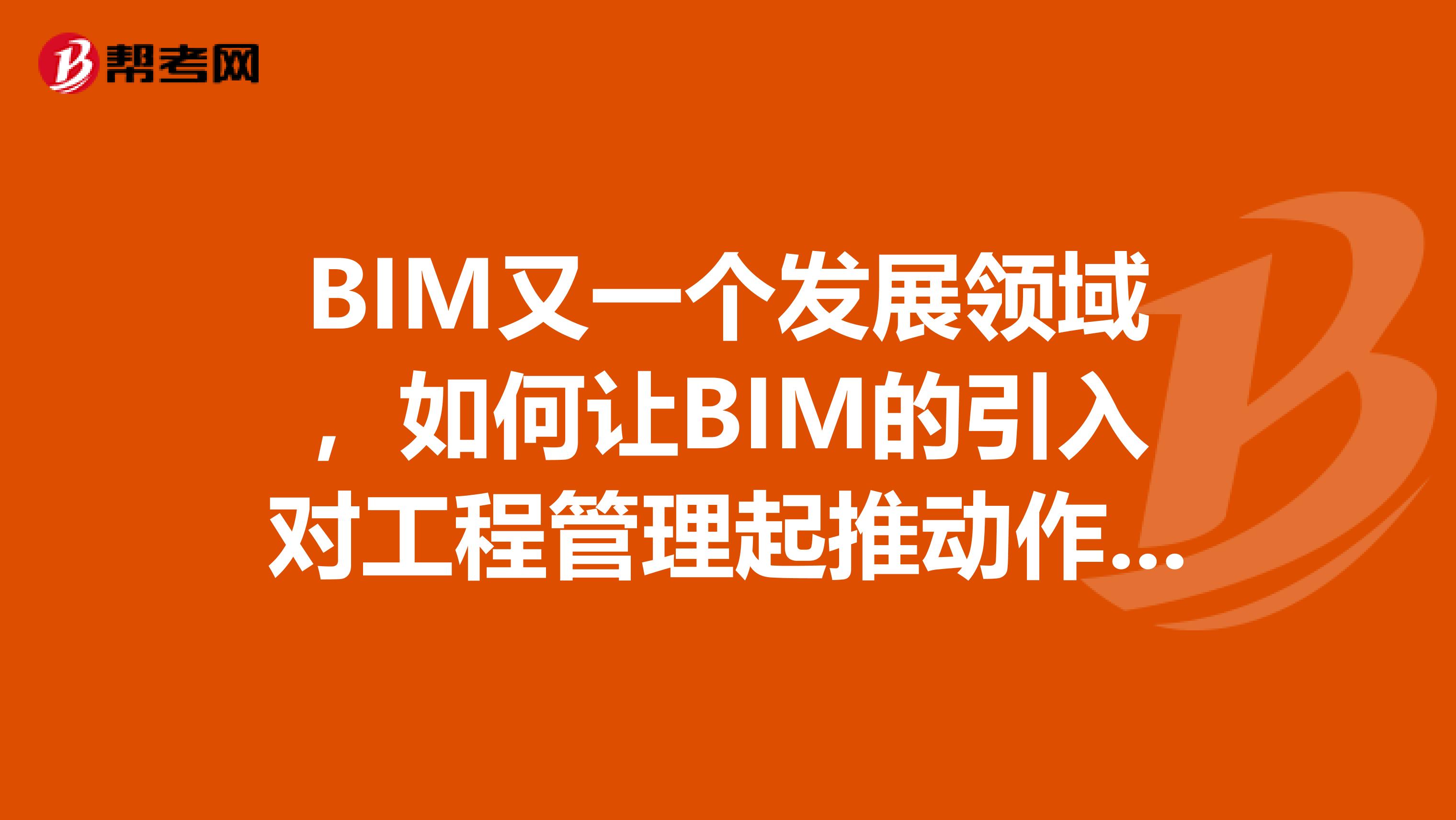 BIM又一个发展领域,如何让BIM的引入对工程管理起推动作用?