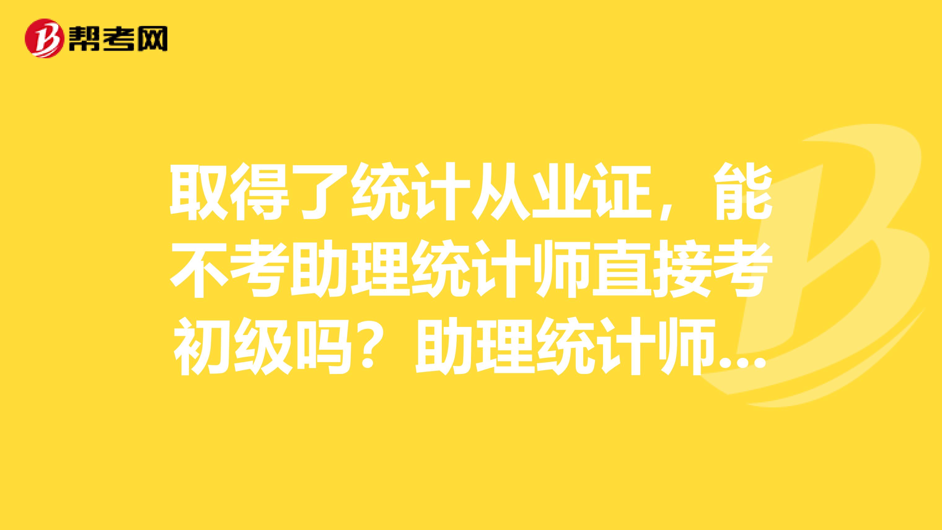 取得了统计从业证,能不考助理统计师直接考初级吗?助理统计师与初级统计师有什么区别?