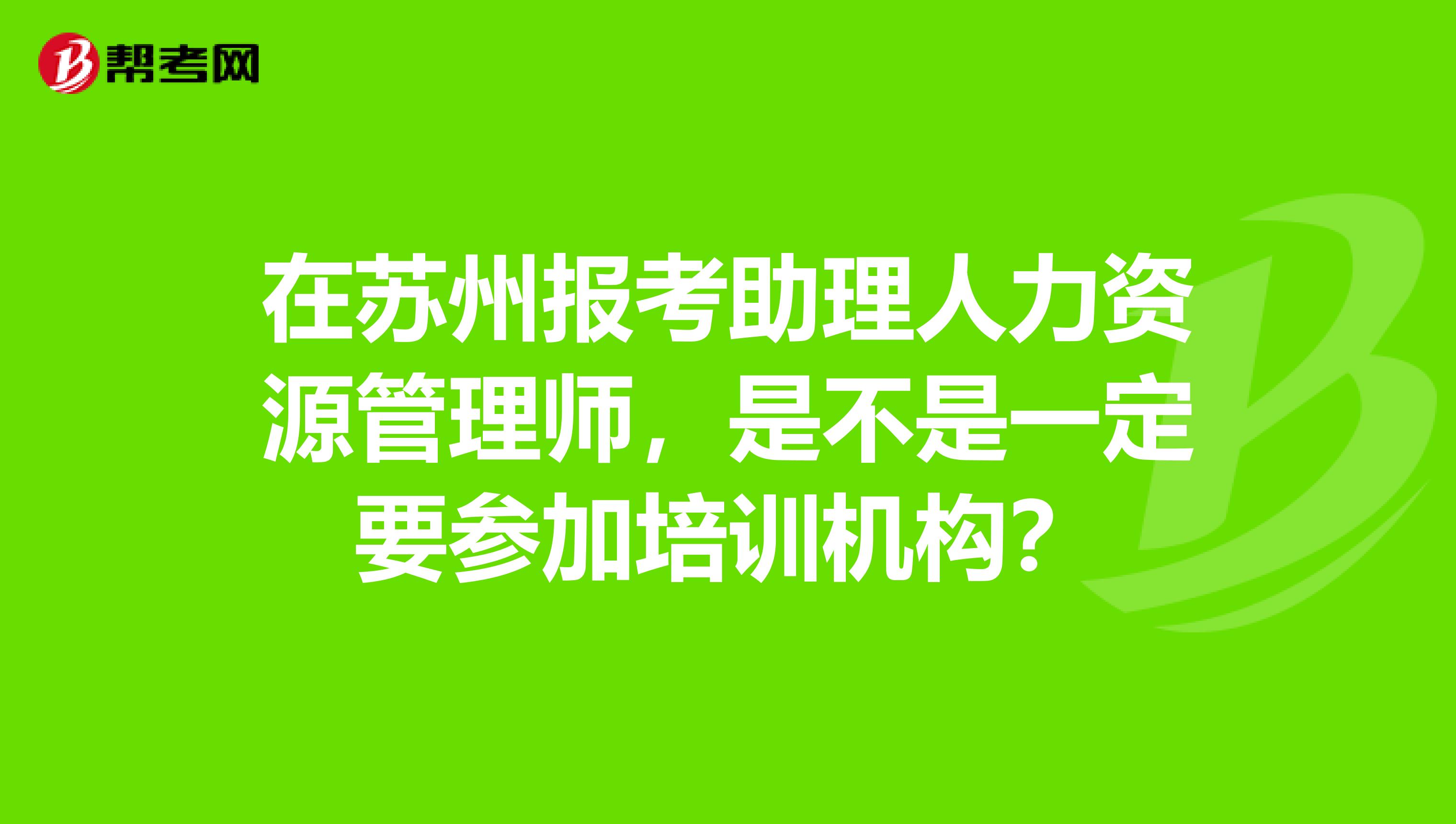 在苏州报考助理人力资源管理师，是不是一定要参加培训机构？