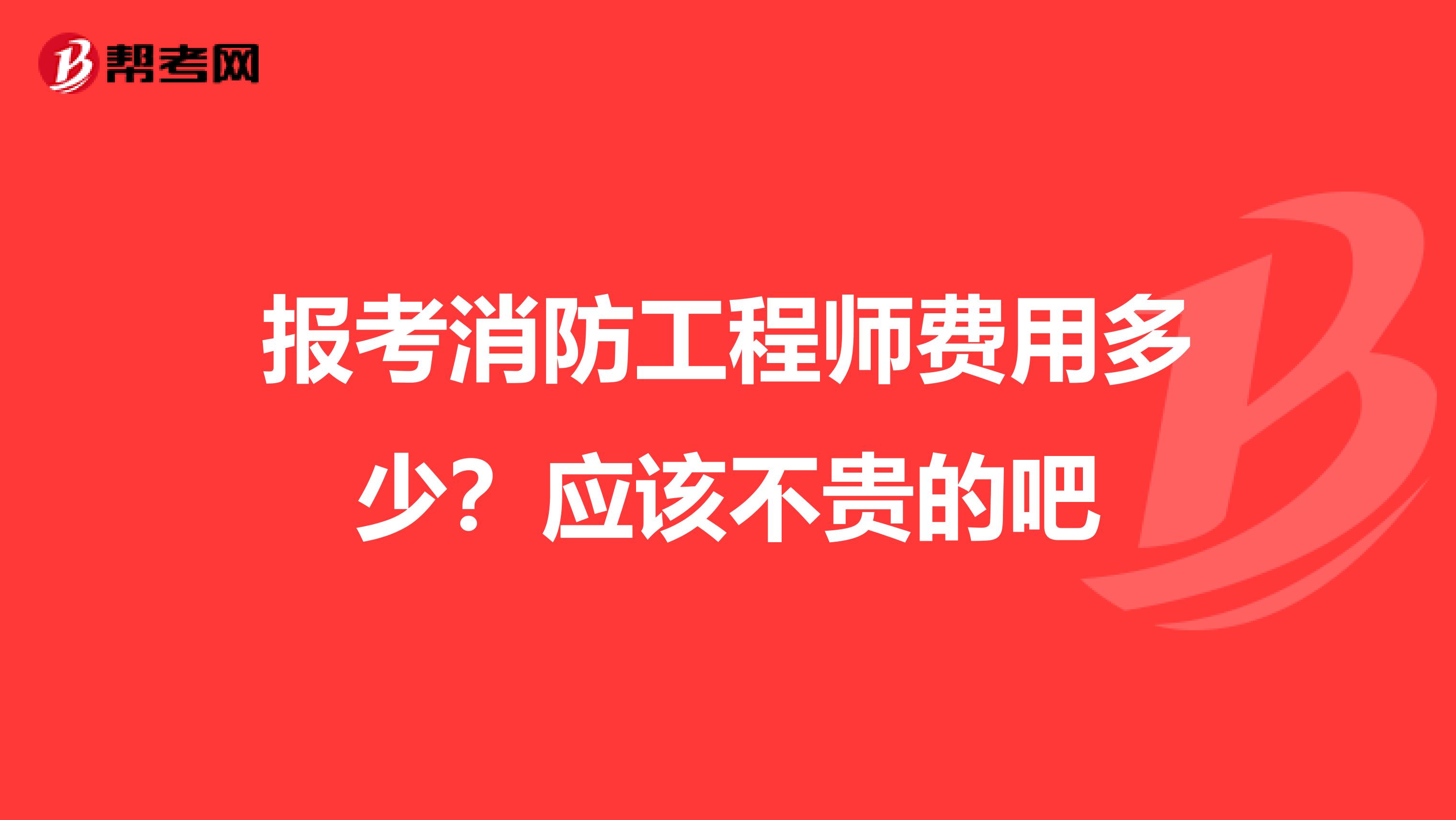 报考消防工程师费用多少？应该不贵的吧