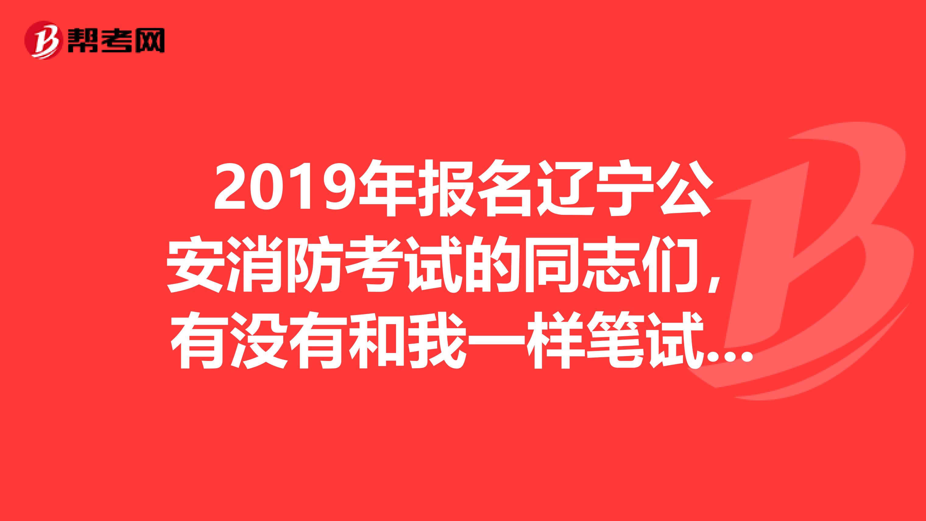 2019年报名辽宁公安消防考试的同志们,有没有和我一样笔试什么都没经验的,想找个辅导班突击突击