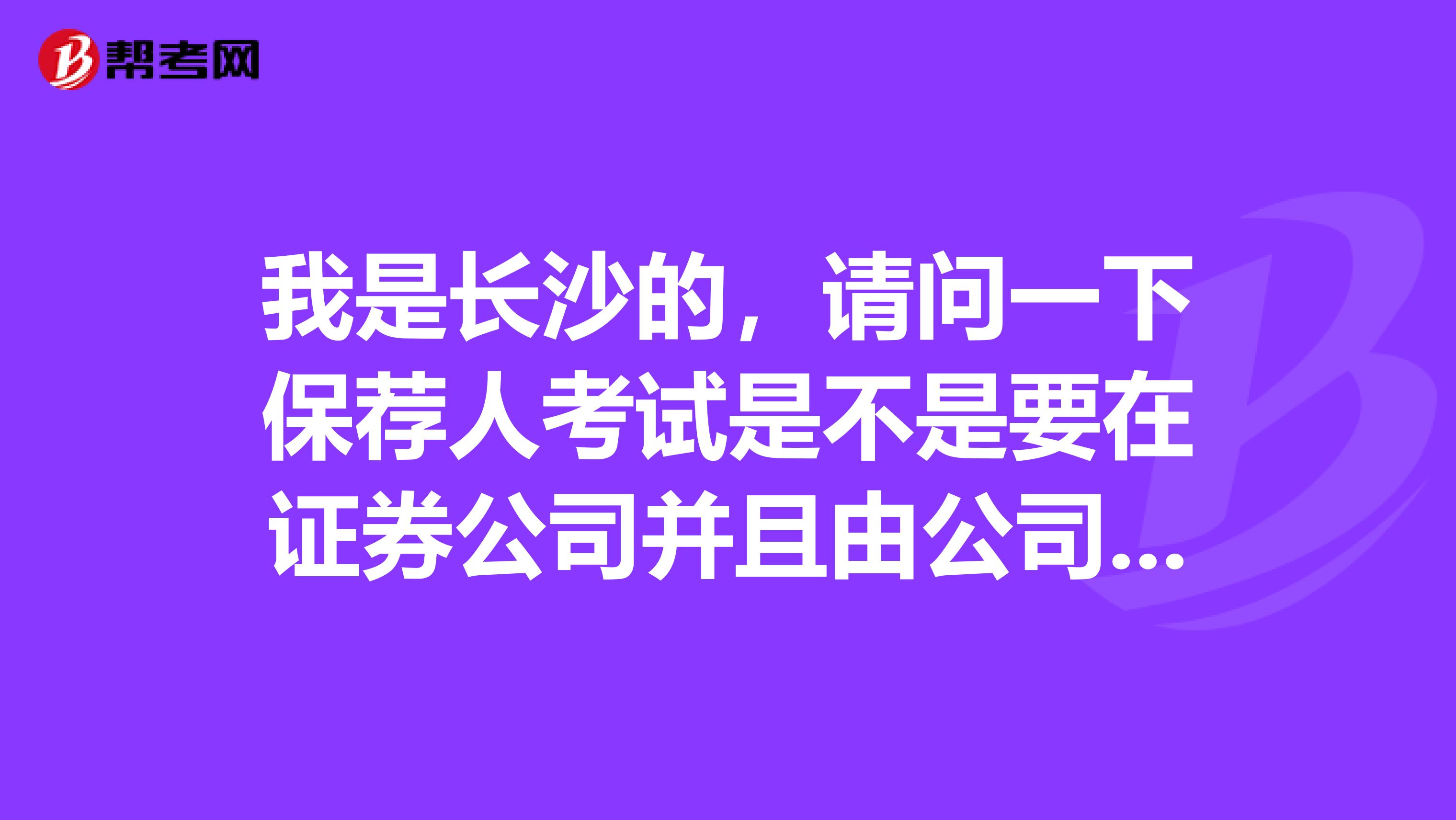 我是长沙的,请问一下保荐人考试是不是要在证券公司并且由公司来报名,如果过了证券从业没在证券公司工作可不可以报?