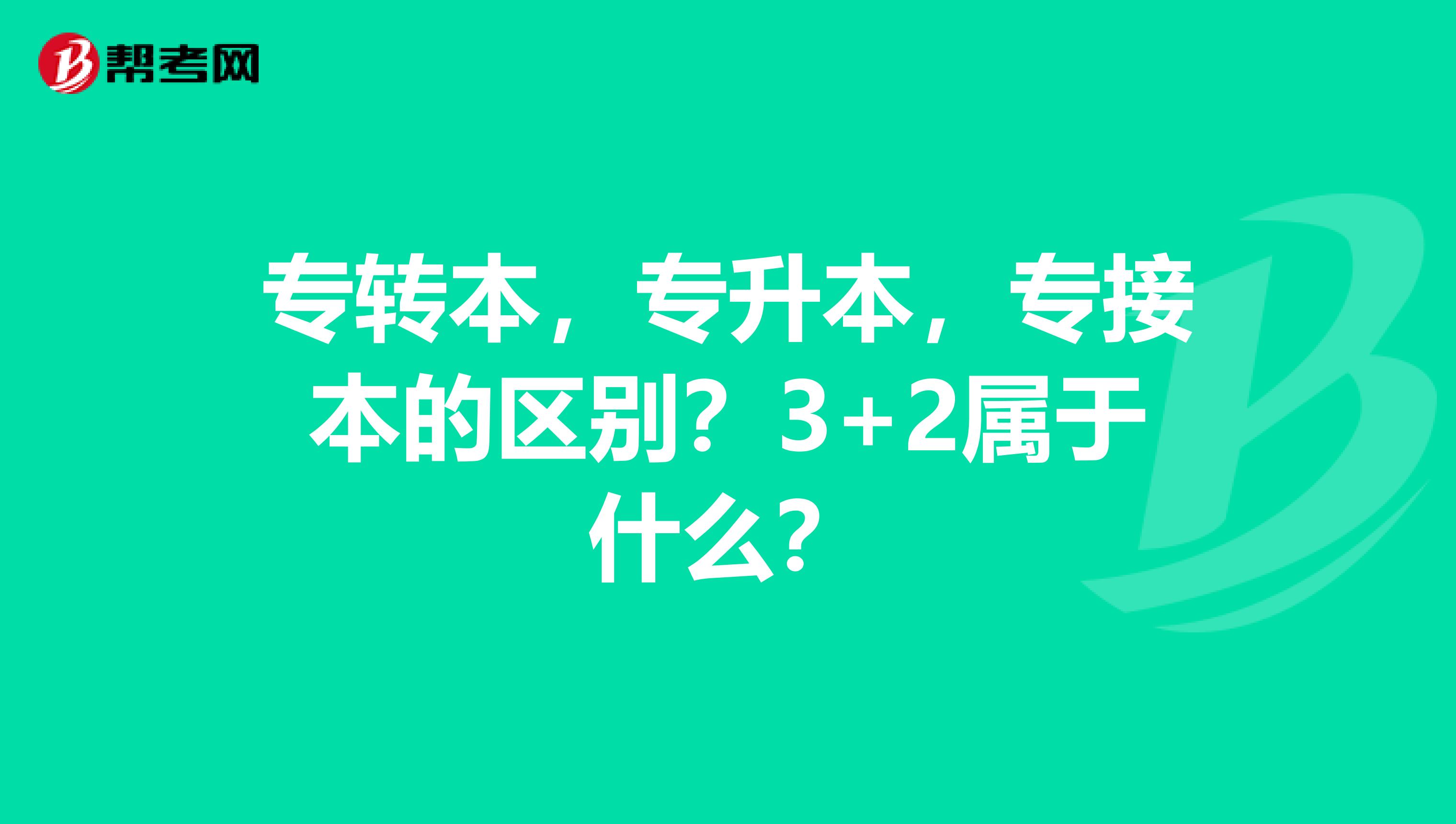 专转本,专升本,专接本的区别?3+2属于什么?