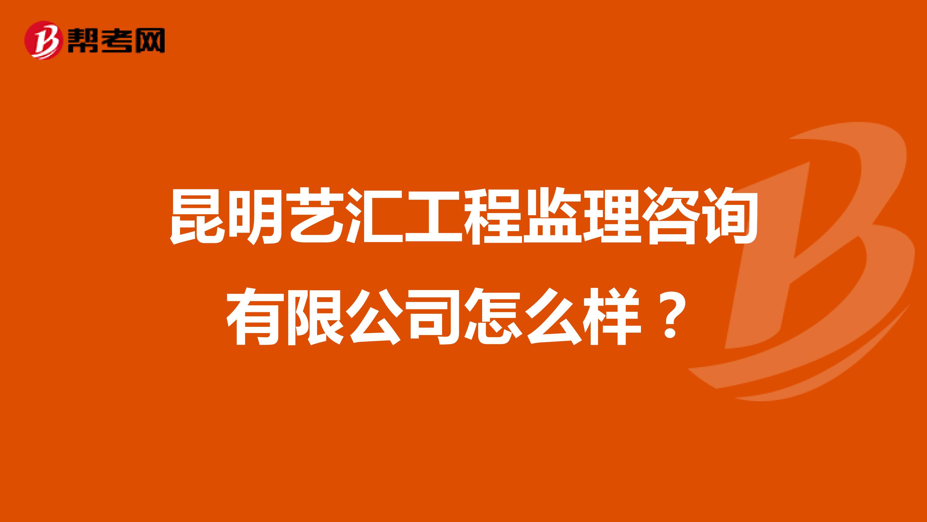 昆明艺汇工程监理咨询有限公司怎么样？
