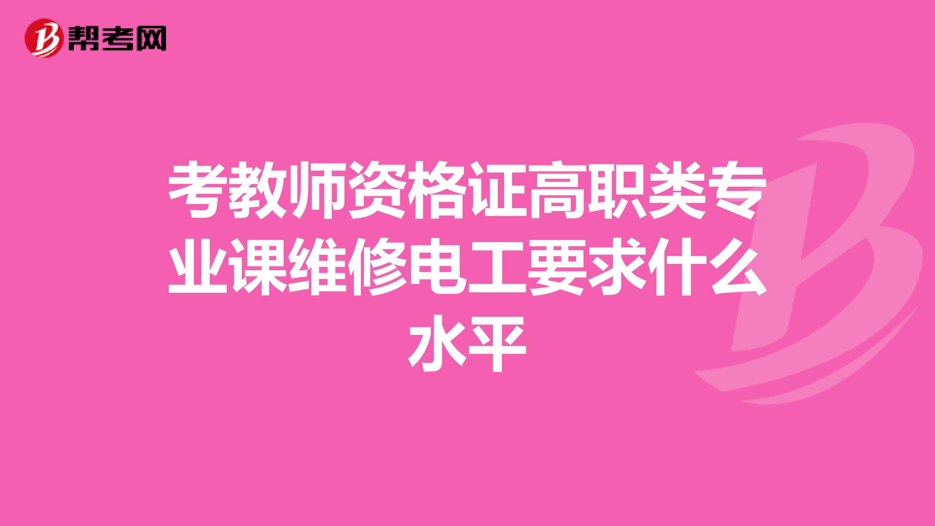 考教师资格证高职类专业课维修电工要求什么水平