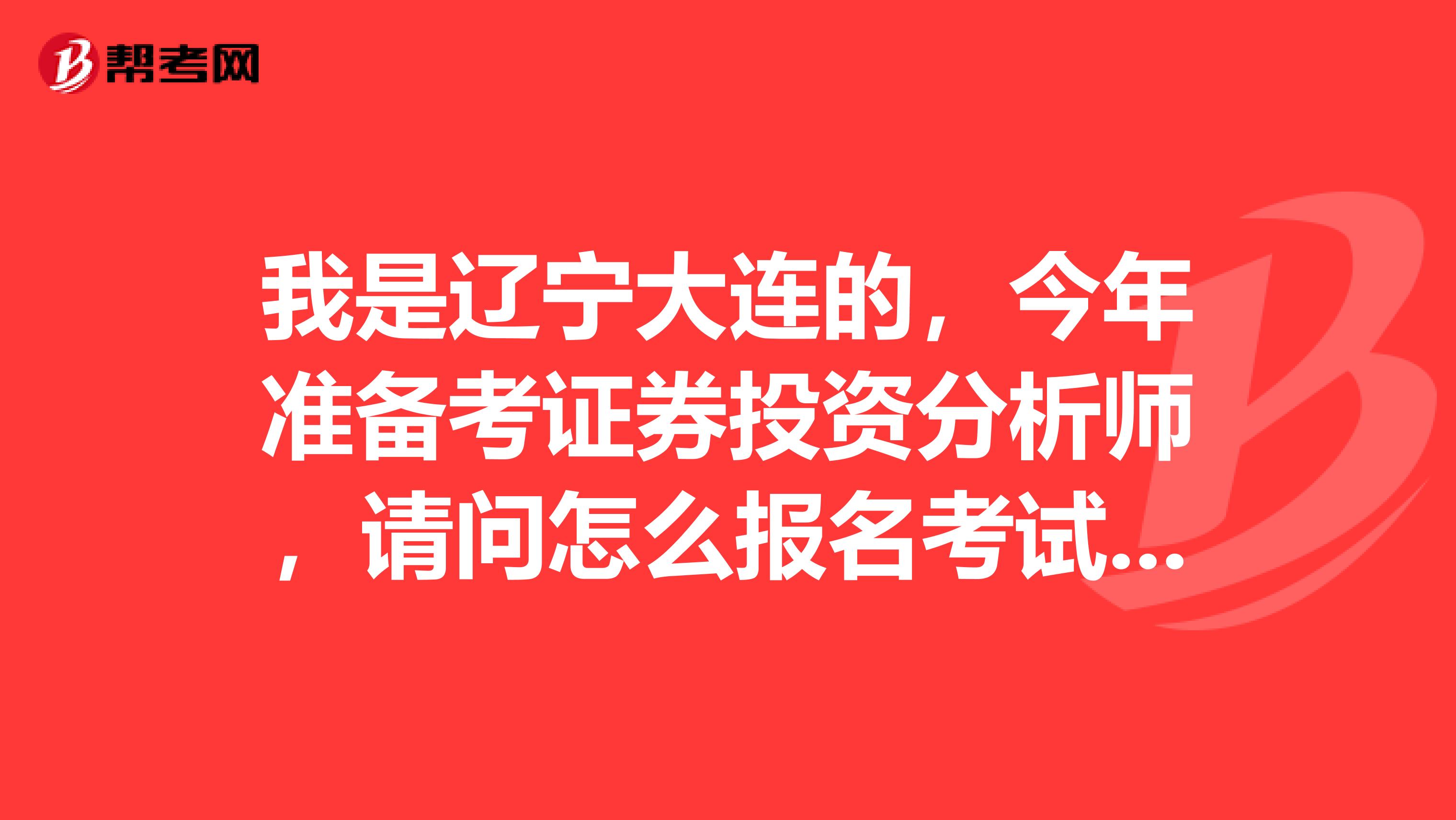我是辽宁大连的,今年准备考证券投资分析师,请问怎么报名考试,合格标准是多少?