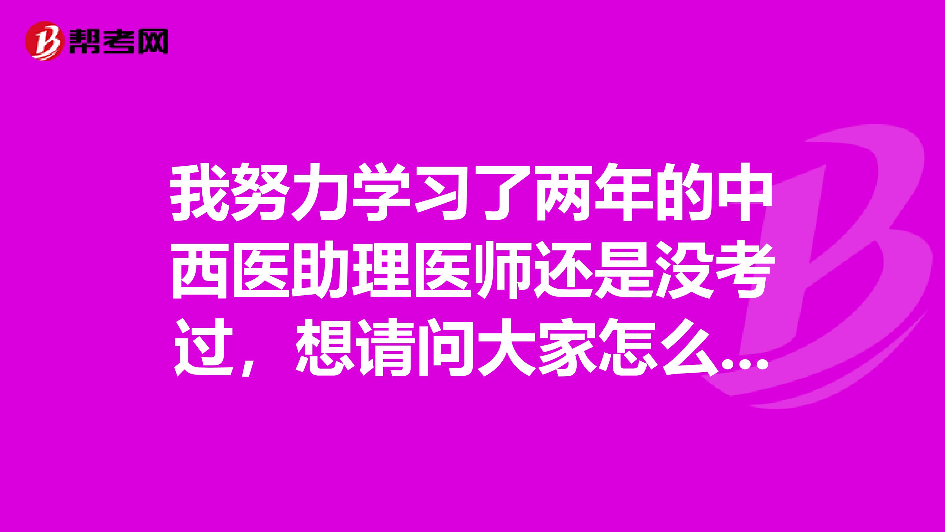 我努力学习了两年的中西医助理医师还是没考过,想请问大家怎么过助理医师?