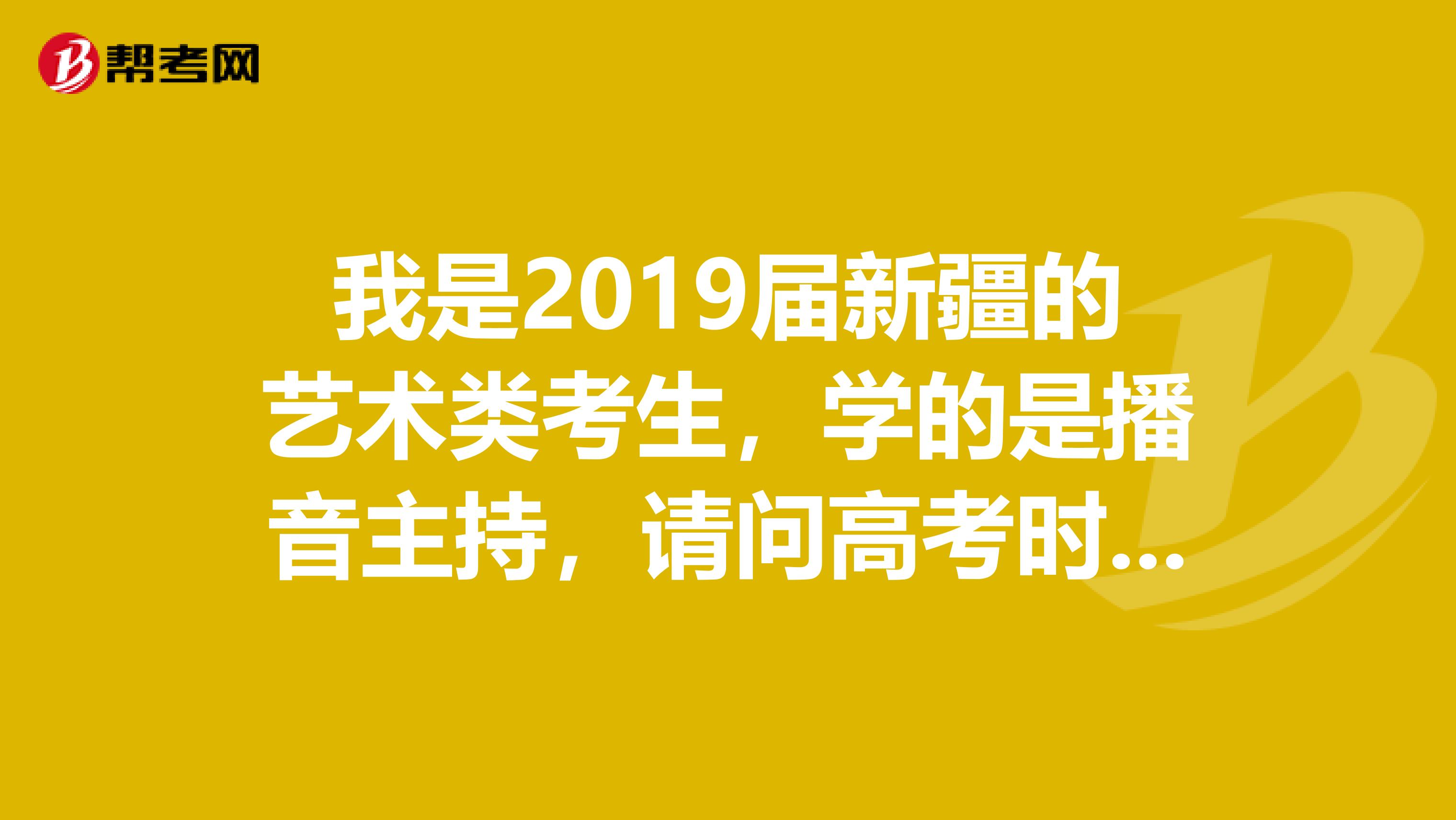 我是2019届新疆的艺术类考生,学的是播音主持,请问高考时文化课到底考几门?按几门算成绩?