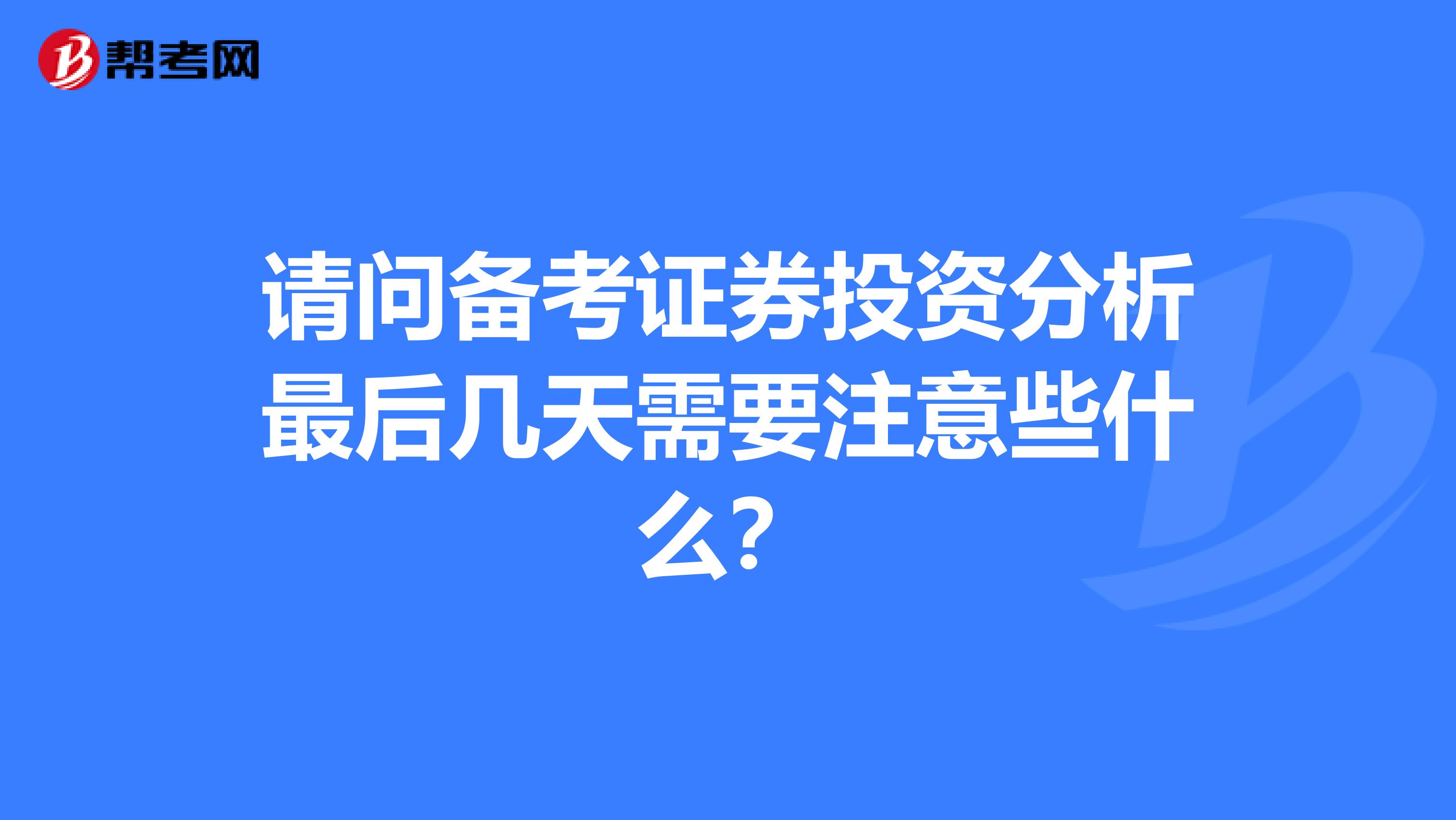 请问备考证券投资分析最后几天需要注意些什么？