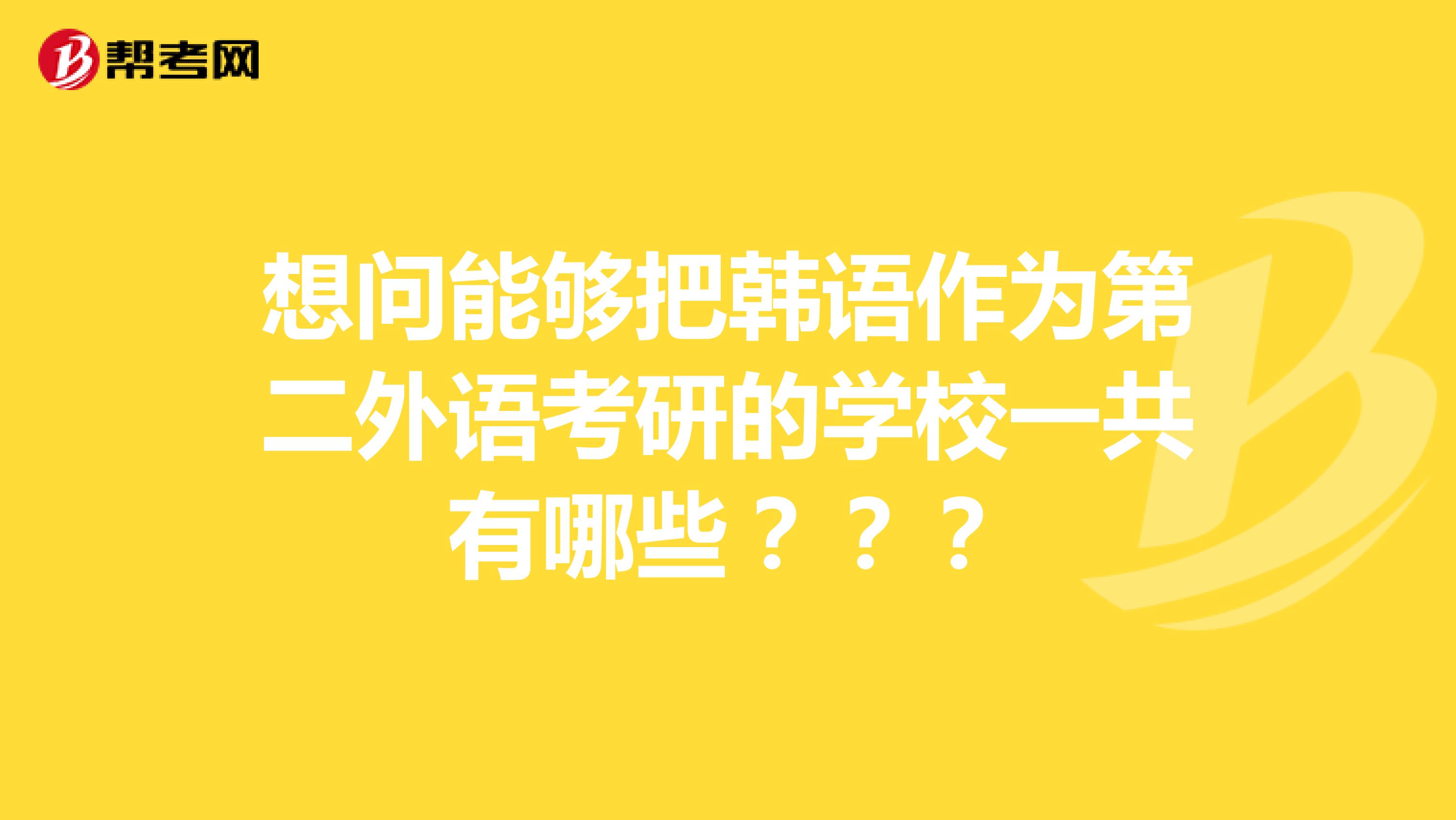 想问能够把韩语作为第二外语考研的学校一共有哪些???