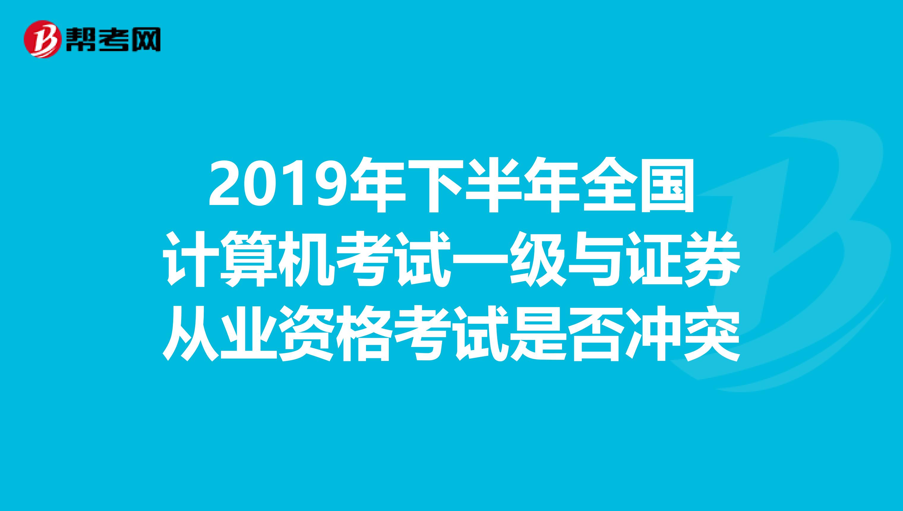 2019年下半年全国计算机考试一级与证券从业资格考试是否冲突