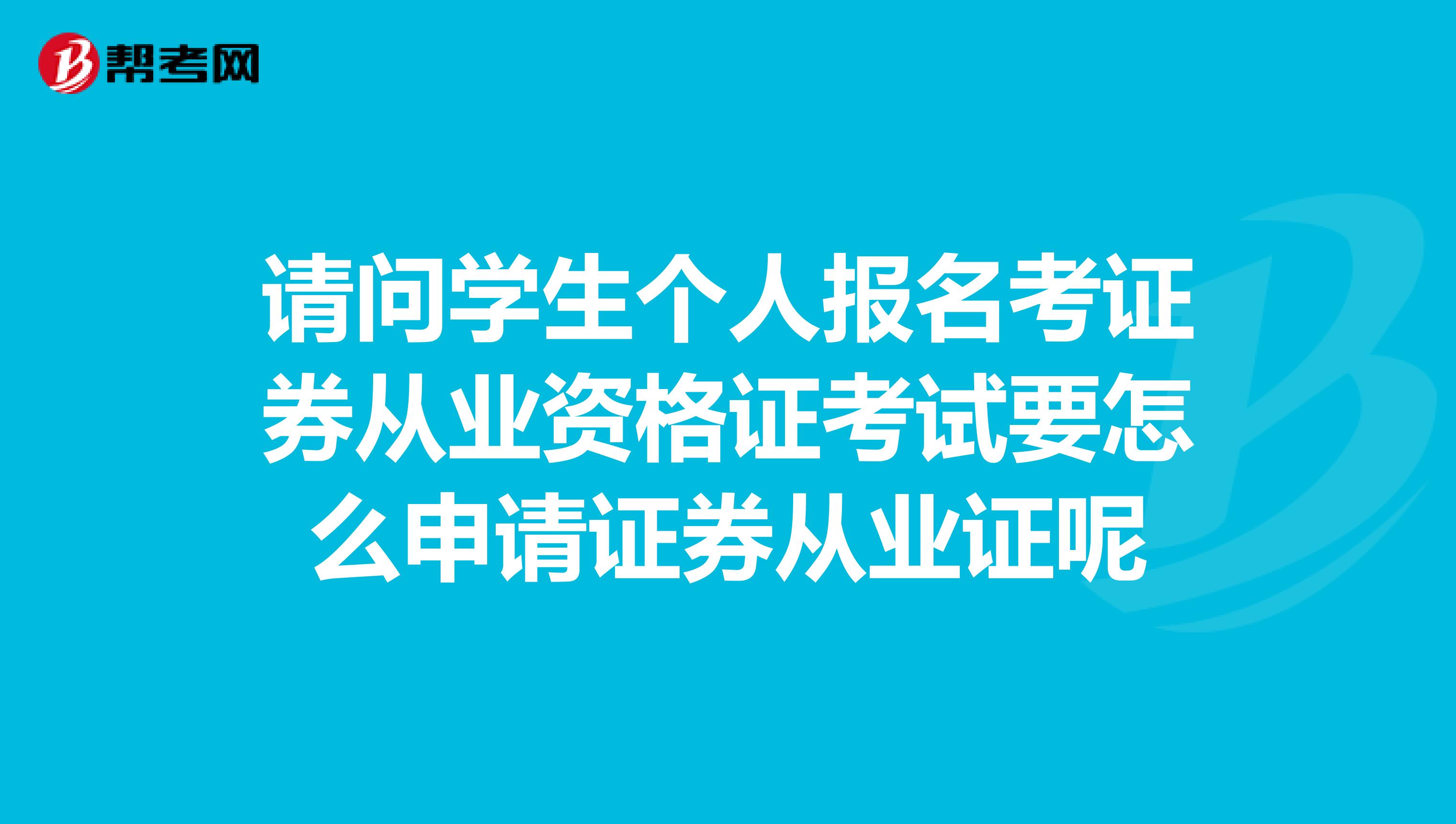 请问学生个人报名考证券从业资格证考试要怎么申请证券从业证呢