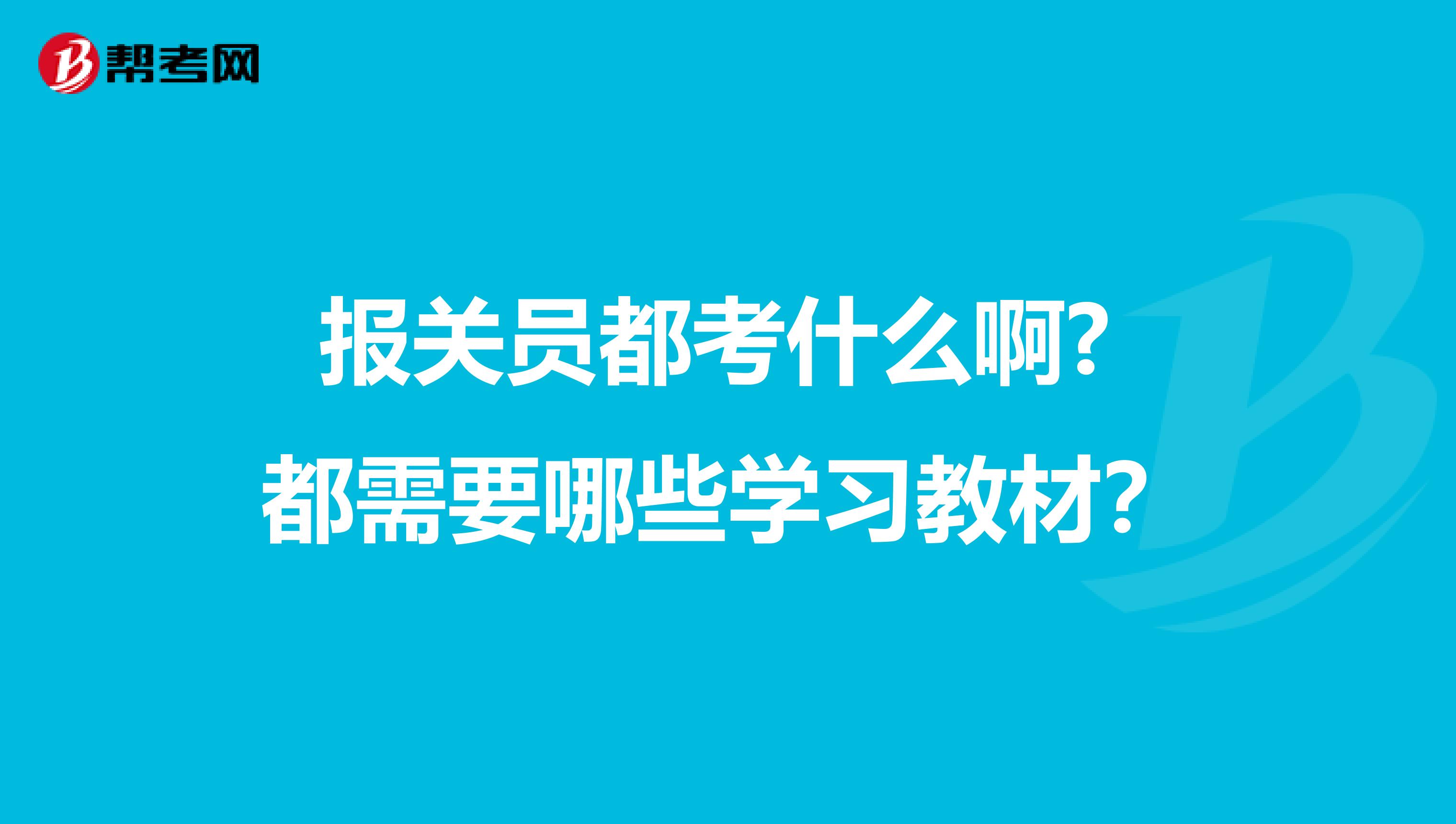 报关员都考什么啊? 都需要哪些学习教材?