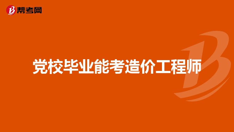 党校毕业能考造价工程师