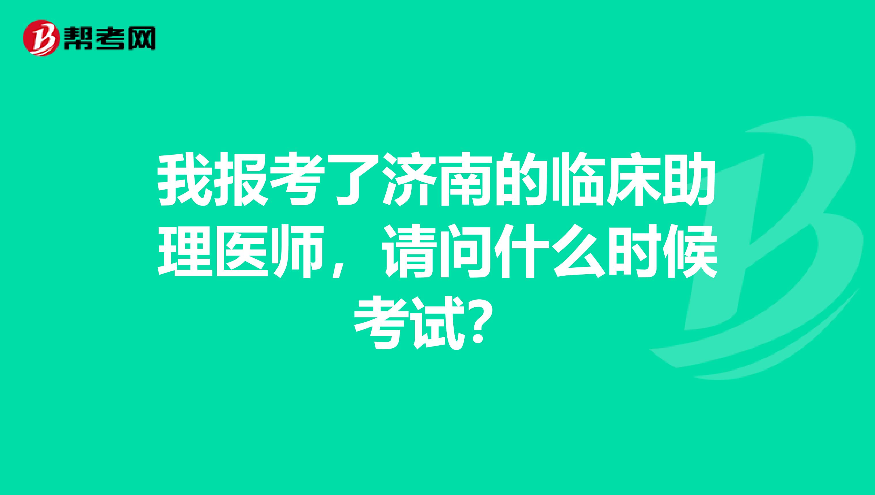 我报考了济南的临床助理医师，请问什么时候考试？