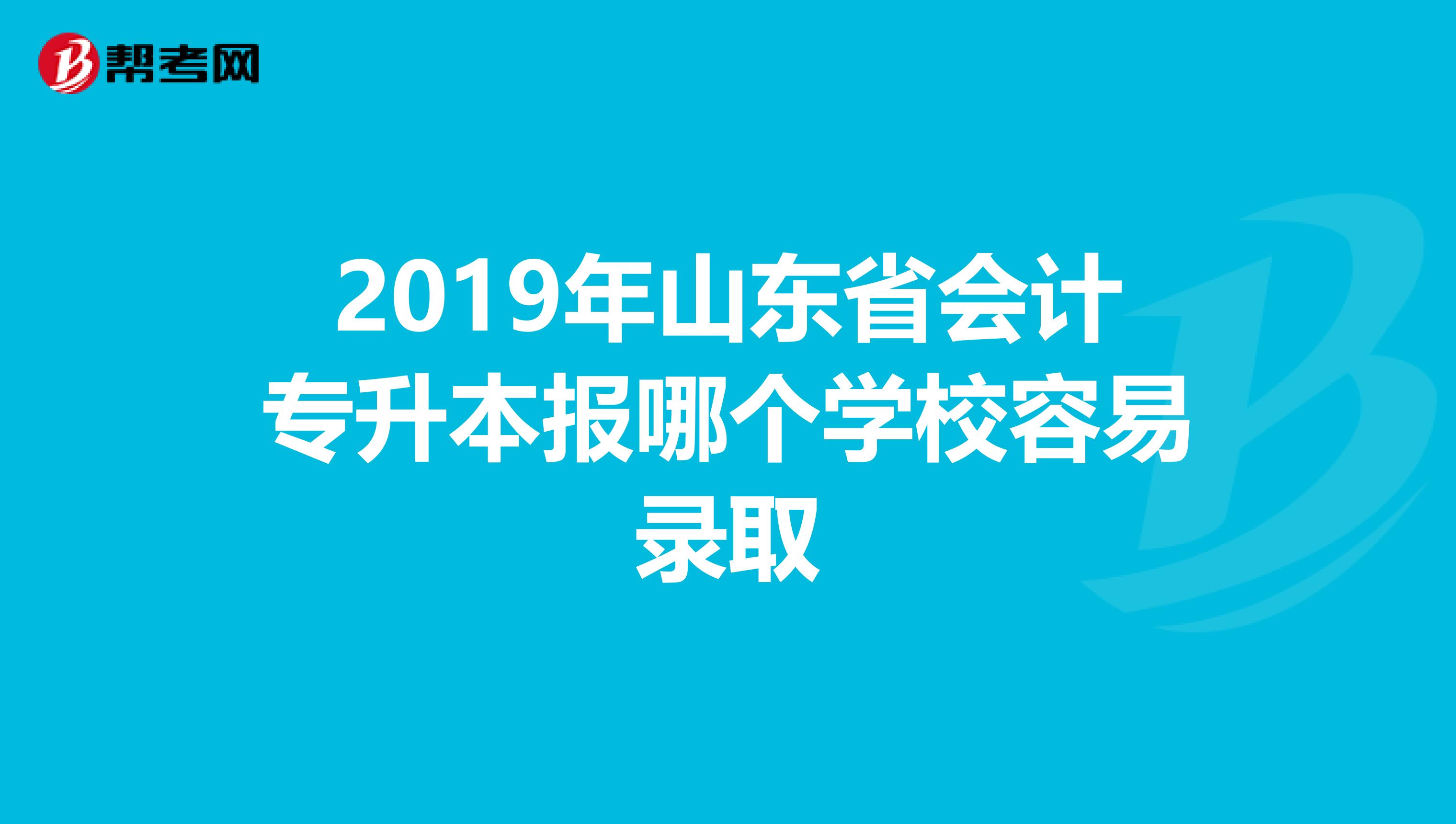 2019年山东省会计专升本报哪个学校容易录取