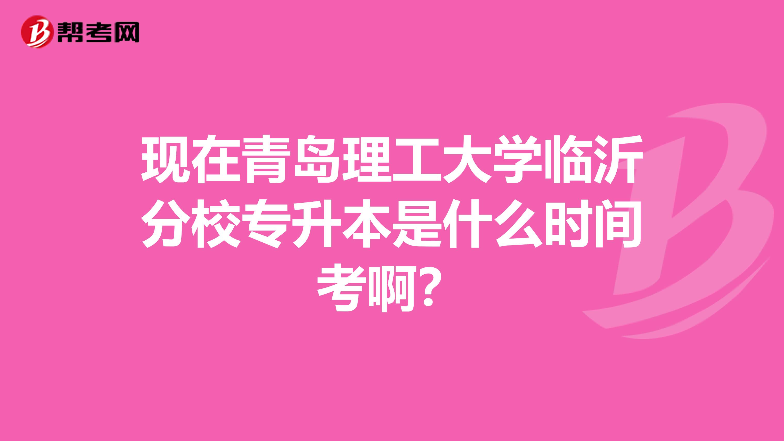 现在青岛理工大学临沂分校专升本是什么时间考啊？