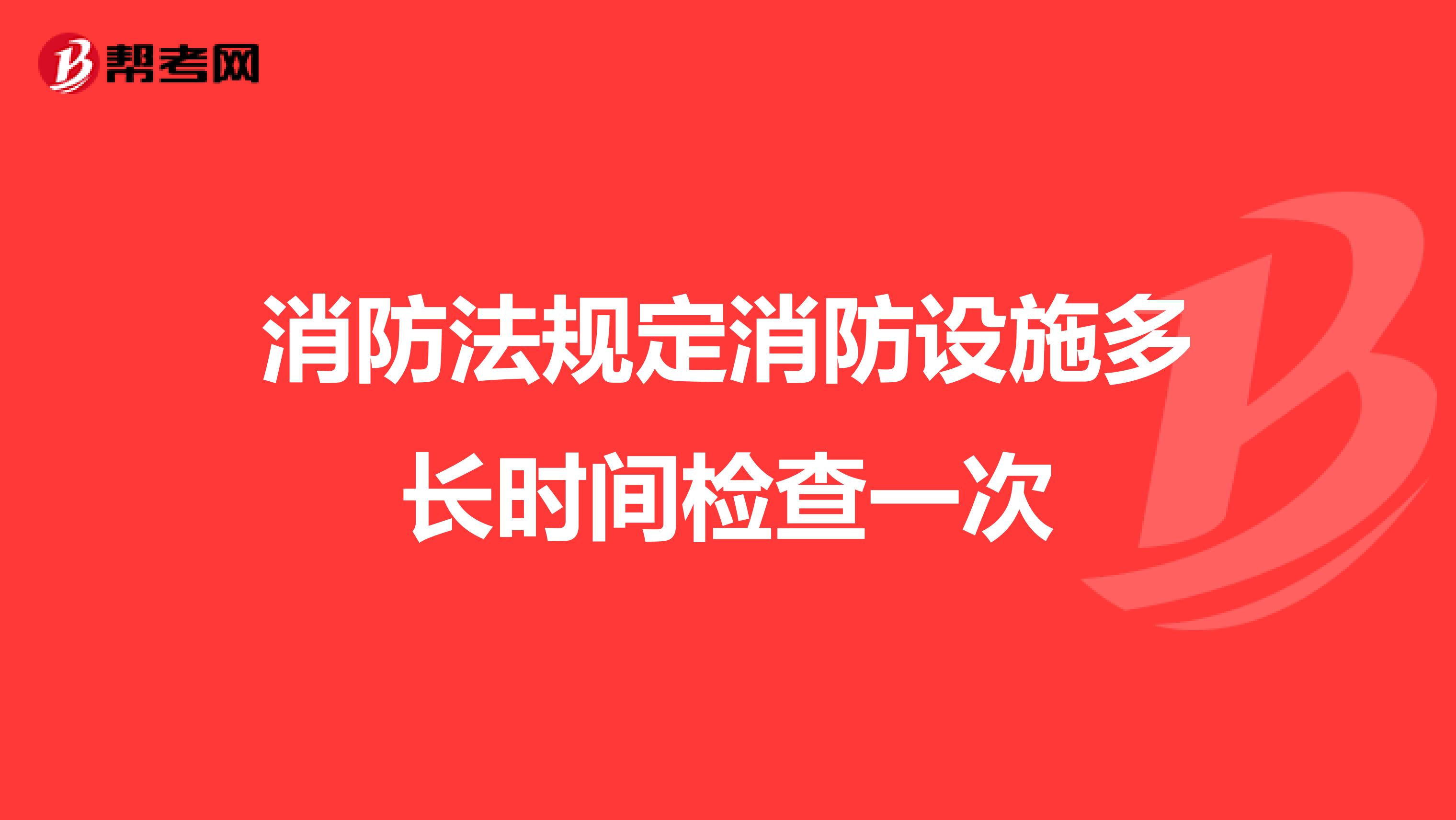 消防法规定消防设施多长时间检查一次