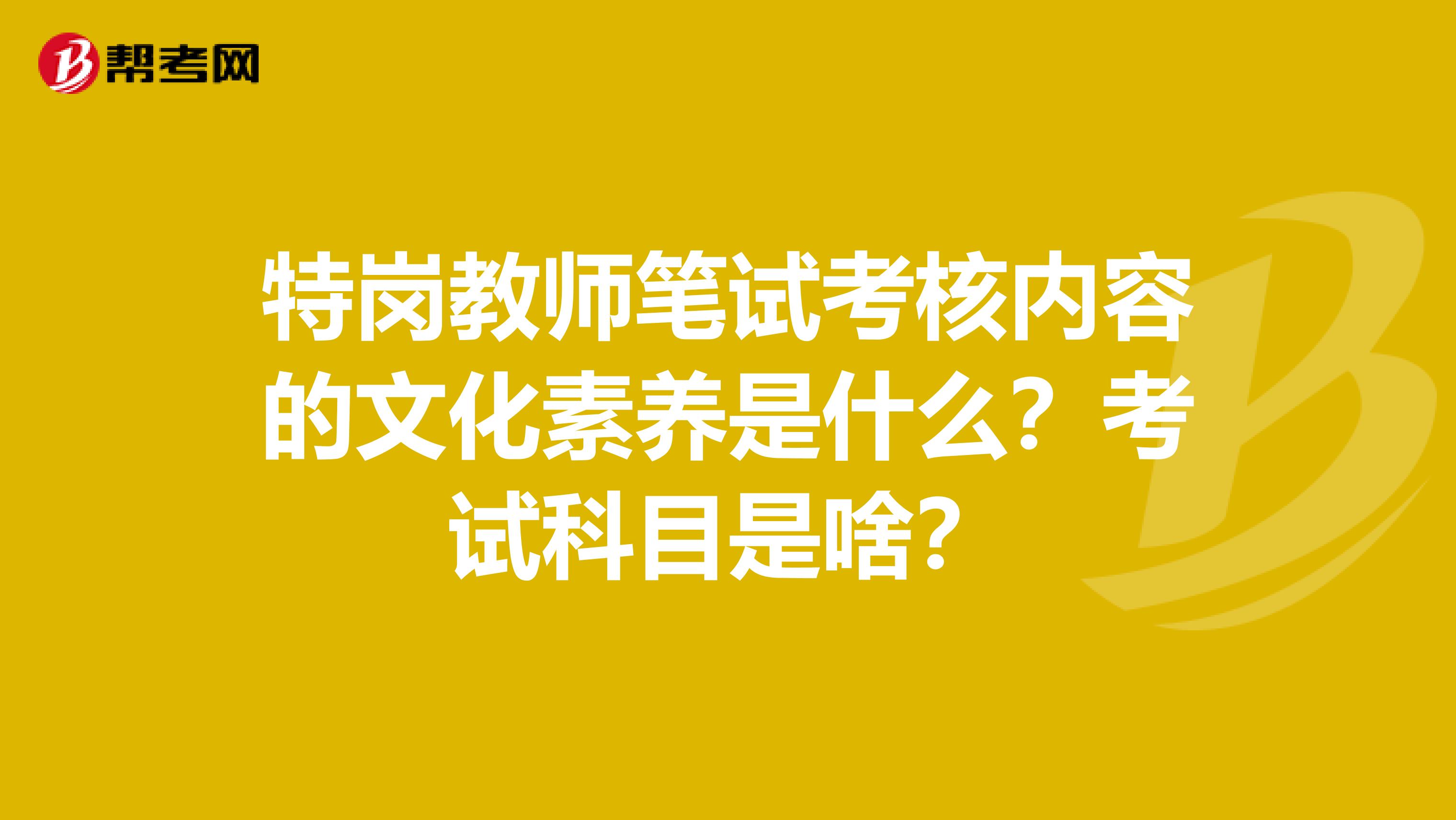 特岗教师笔试考核内容的文化素养是什么?考试科目是啥?