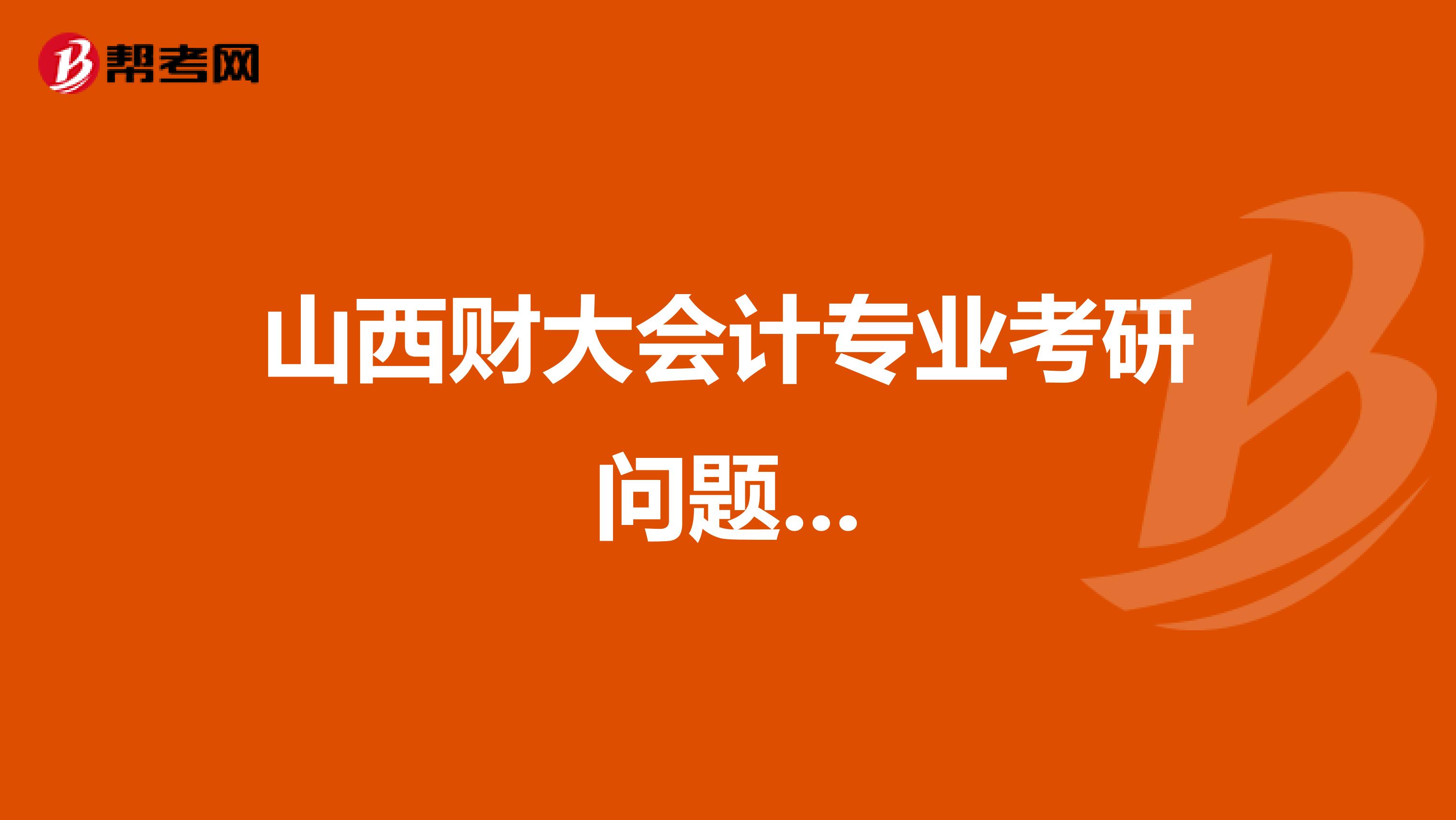 山西财大会计专业考研问题...
