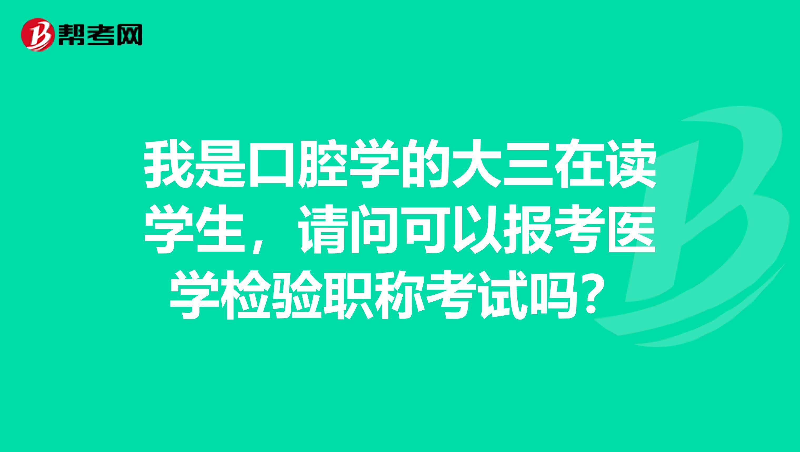 我是口腔学的大三在读学生,请问可以报考医学检验职称考试吗?