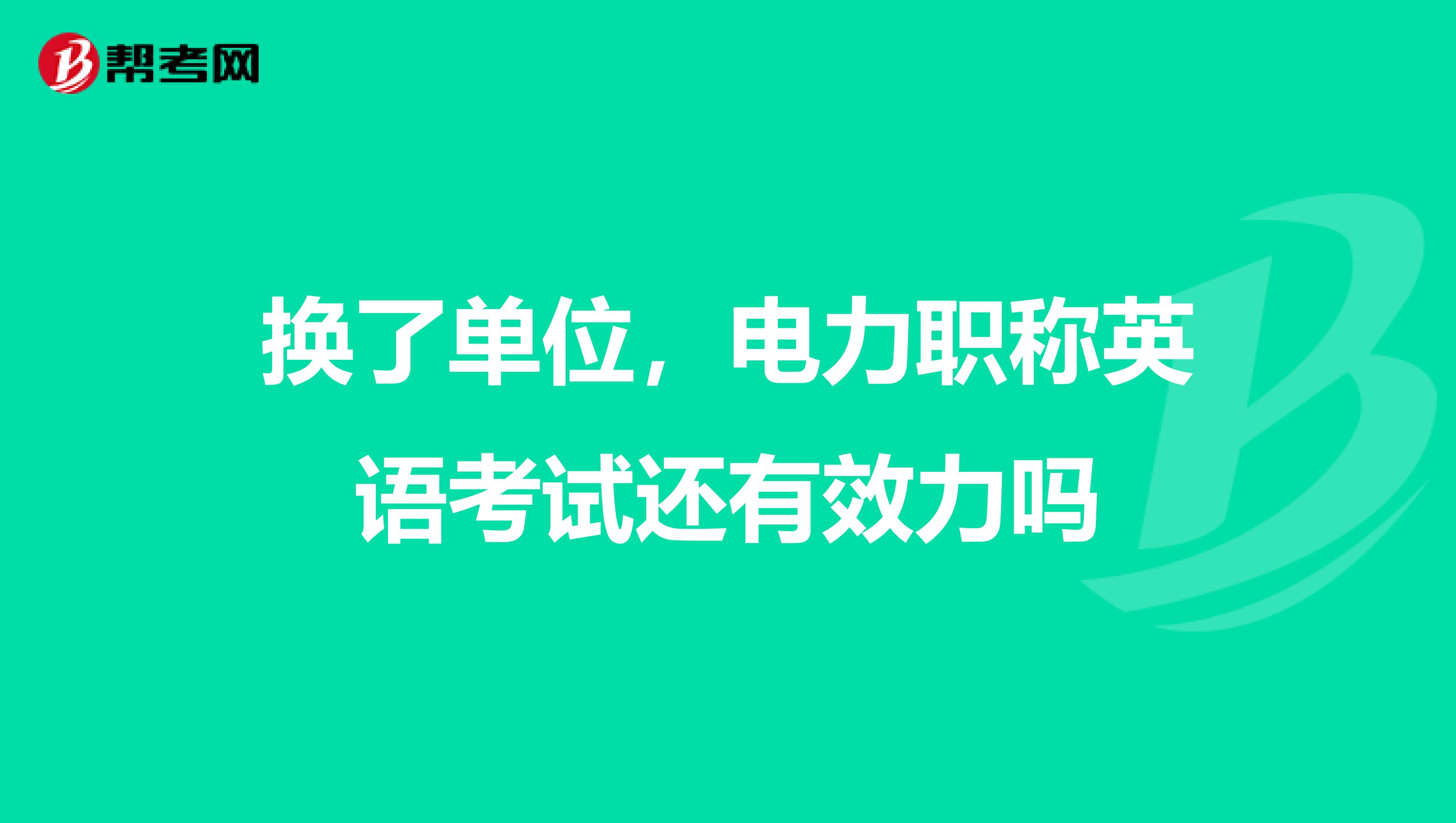 换了单位，电力职称英语考试还有效力吗