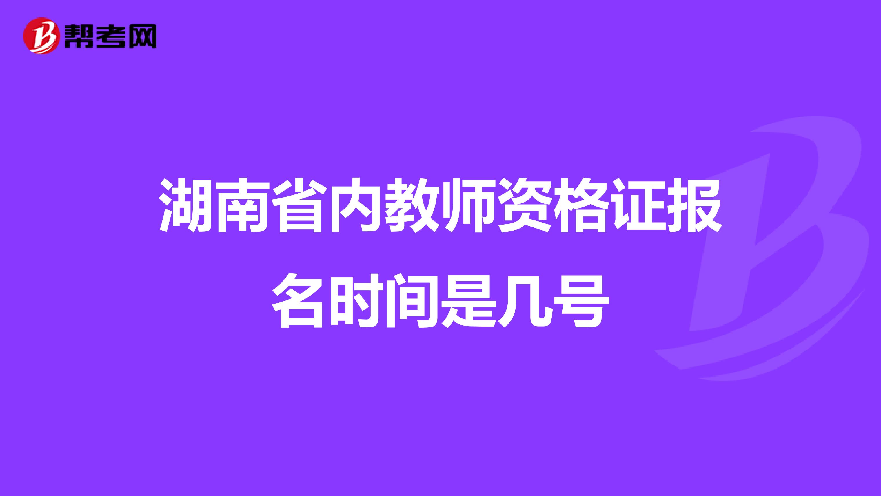 湖南省内教师资格证报名时间是几号