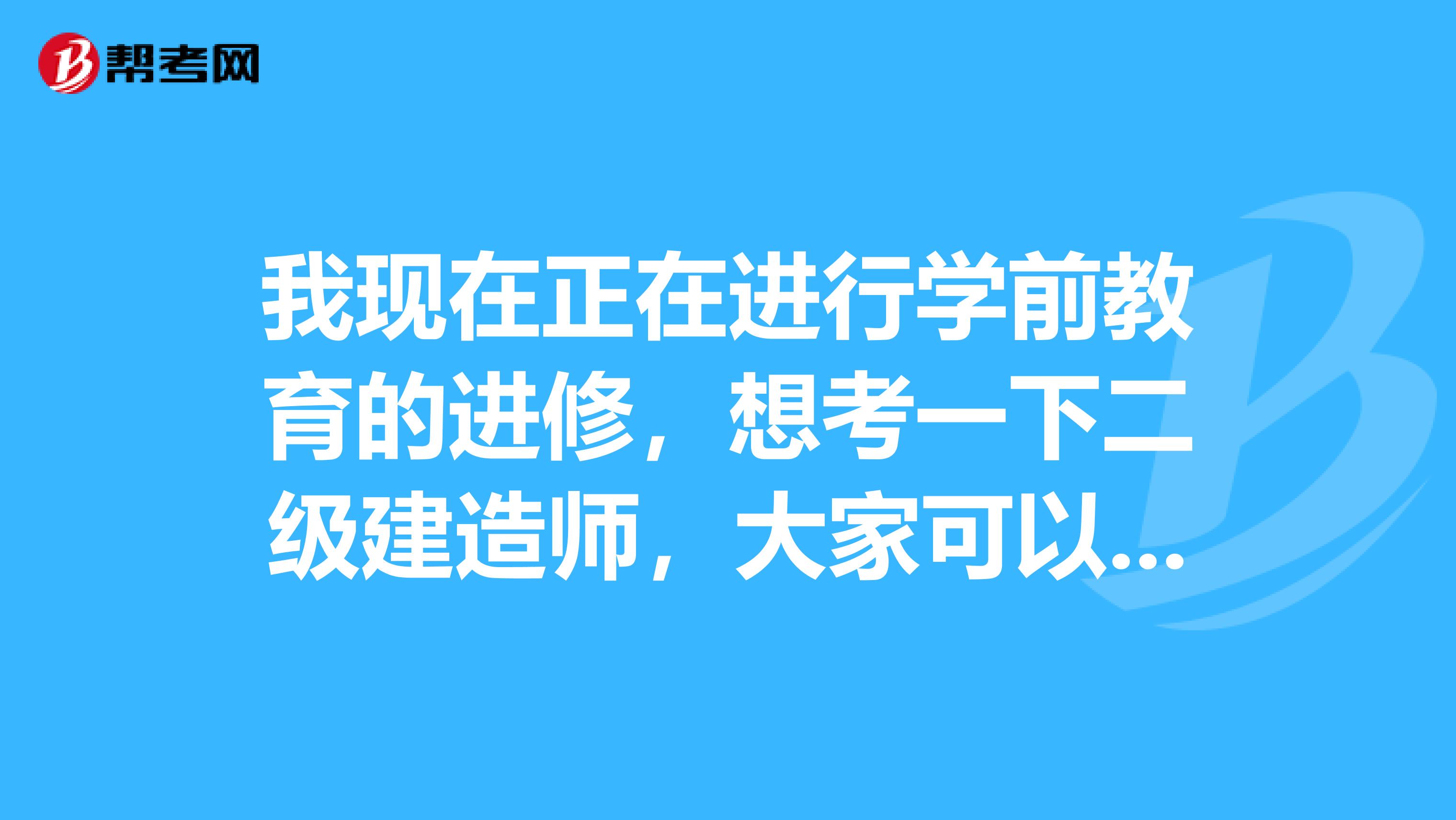 我现在正在进行学前教育的进修，想考一下二级建造师，大家可以说一下二级建造师报名条件都有哪些吗？