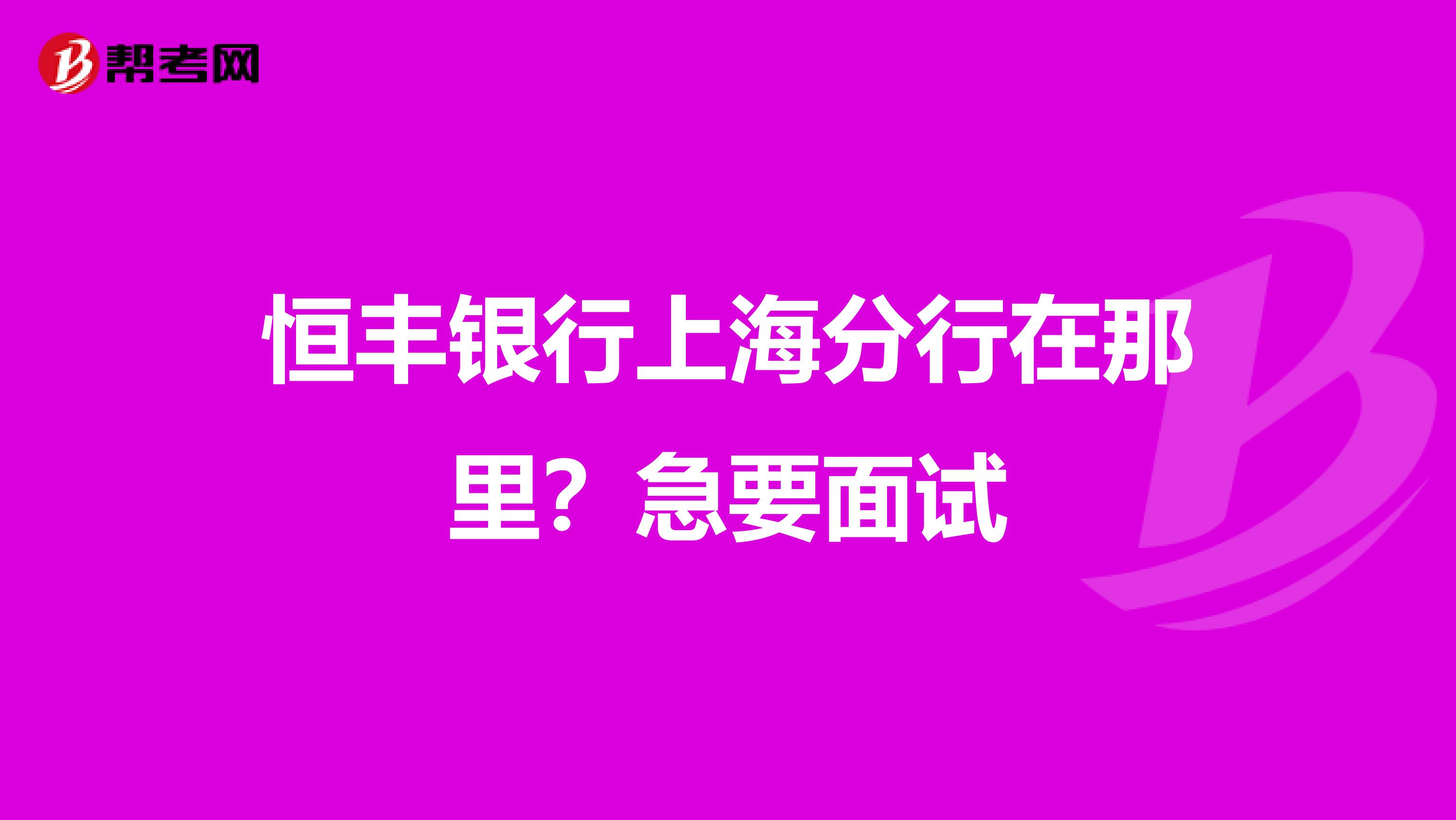 恒丰银行上海分行在那里?急要面试