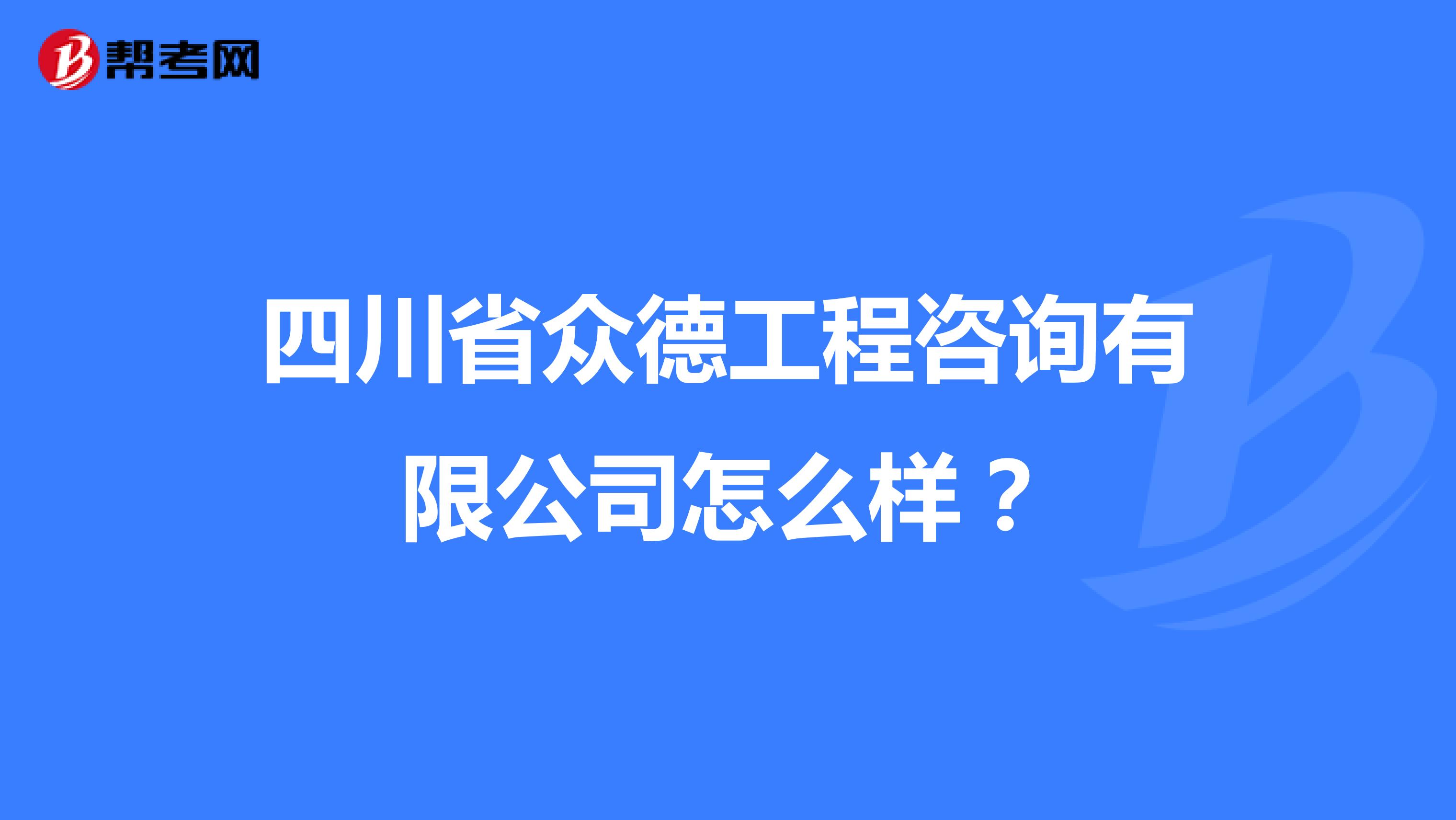 四川省众德工程咨询有限公司怎么样？