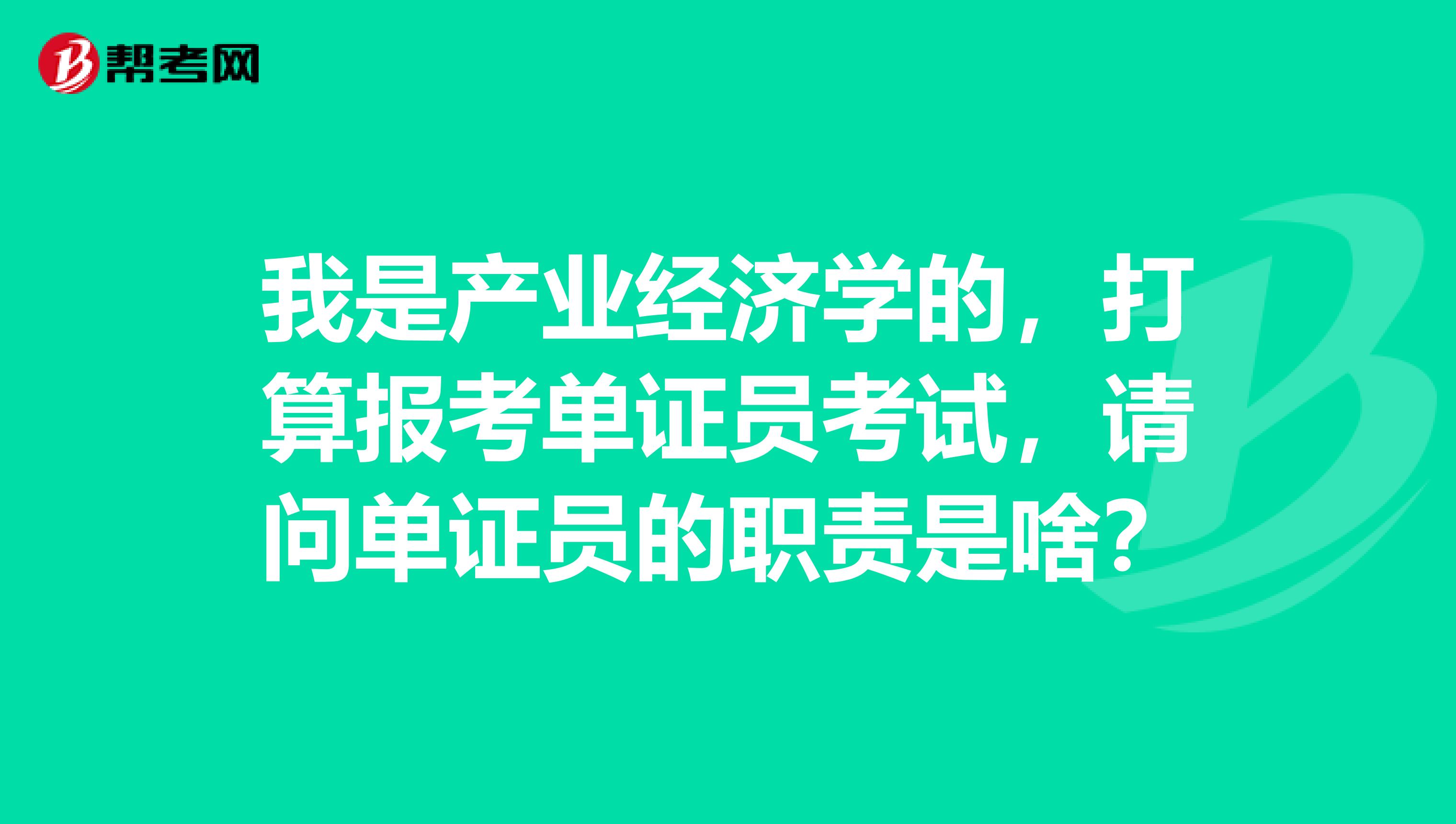 我是产业经济学的，打算报考单证员考试，请问单证员的职责是啥？