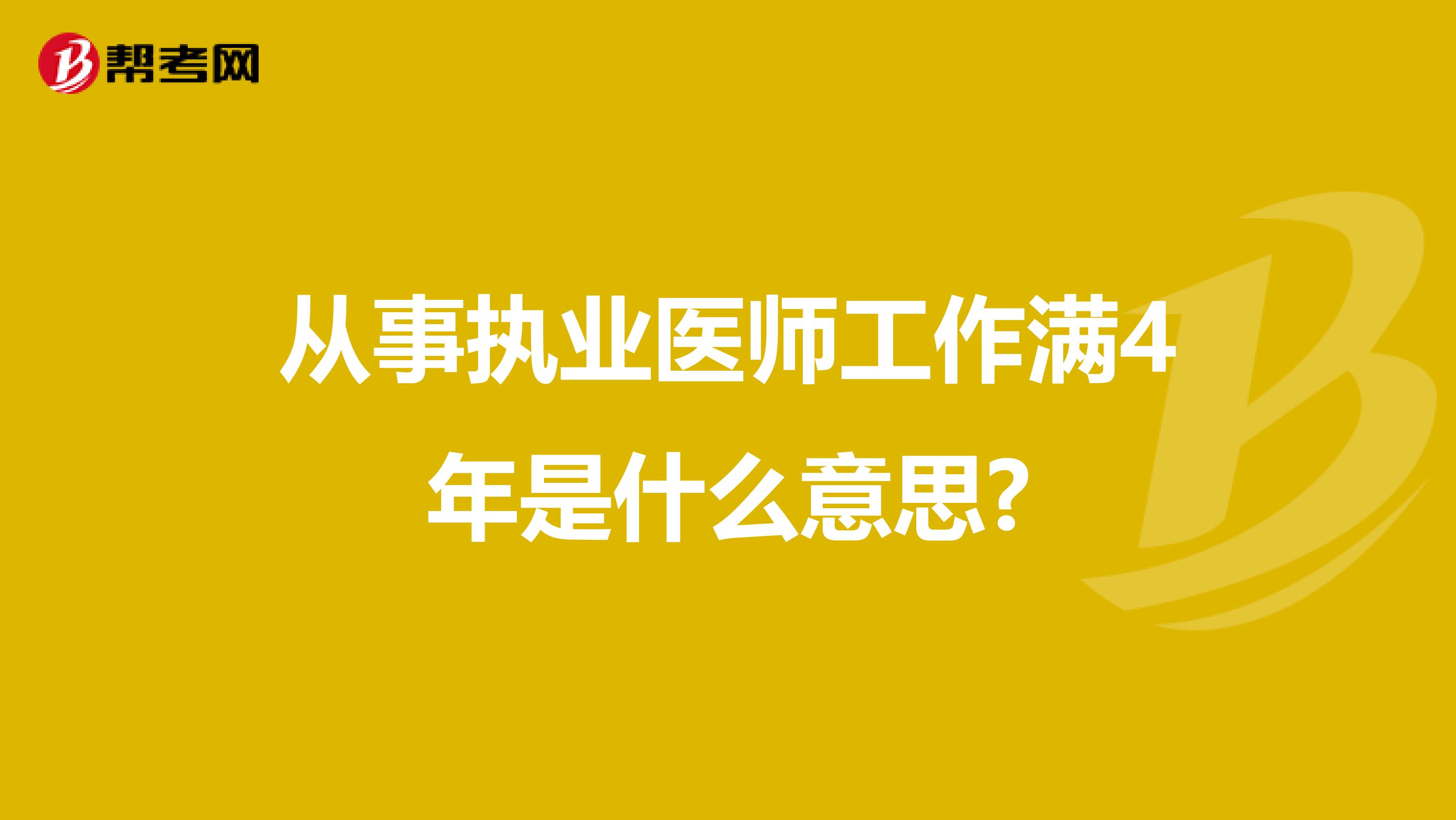 从事执业医师工作满4年是什么意思?
