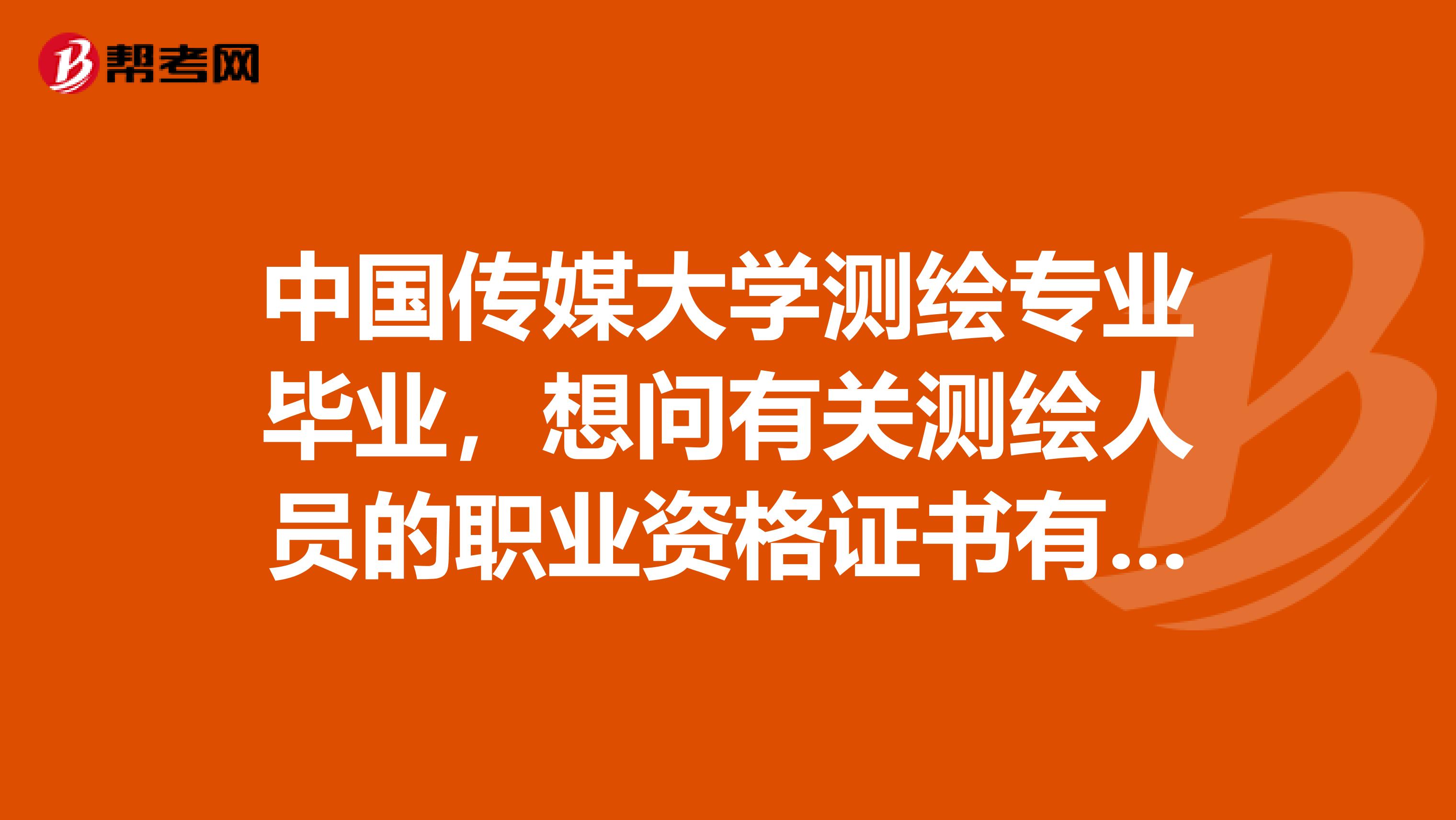 中国传媒大学测绘专业毕业，想问有关测绘人员的职业资格证书有哪些？