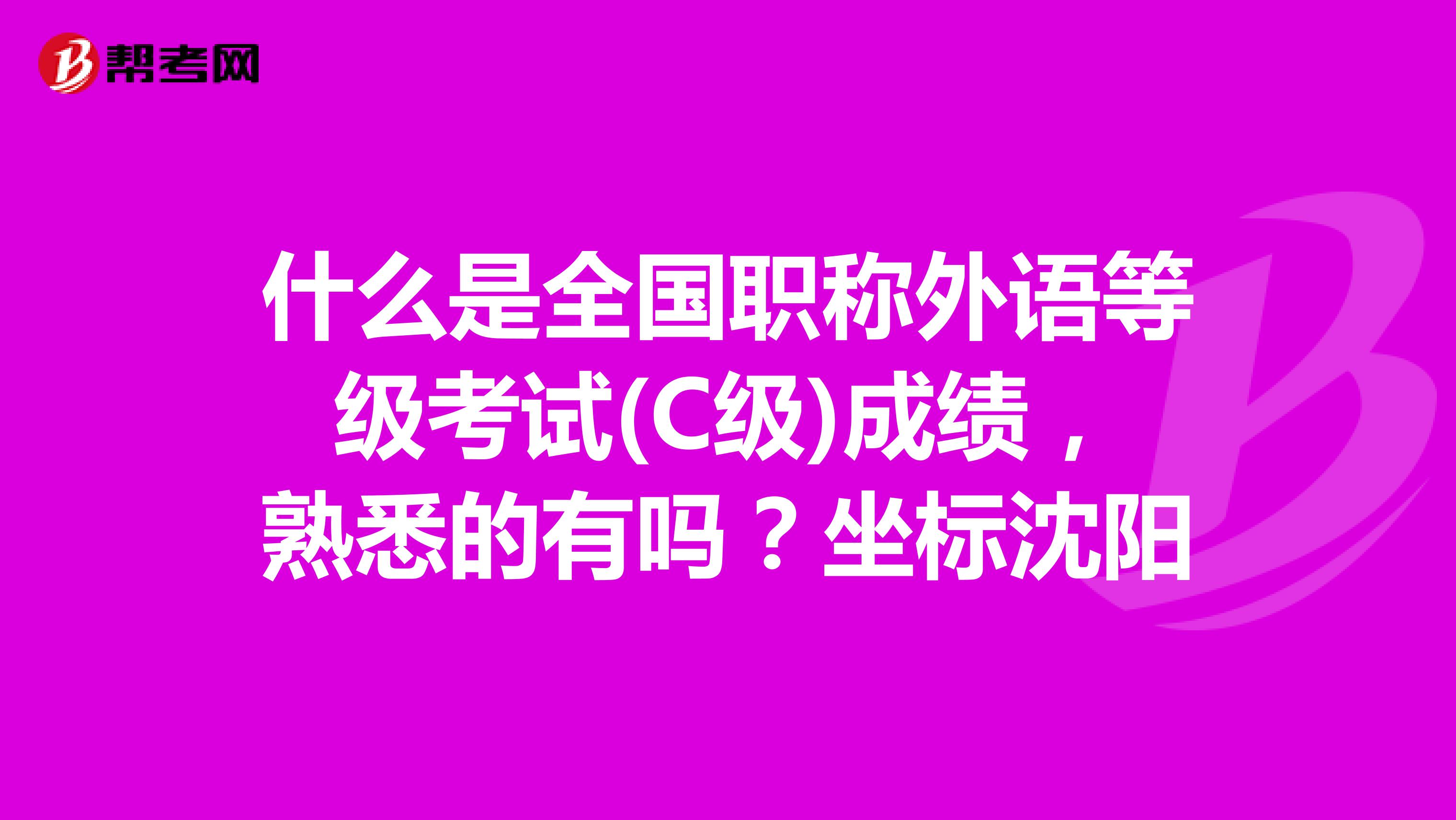 什么是全国职称外语等级考试(C级)成绩，熟悉的有吗？坐标沈阳