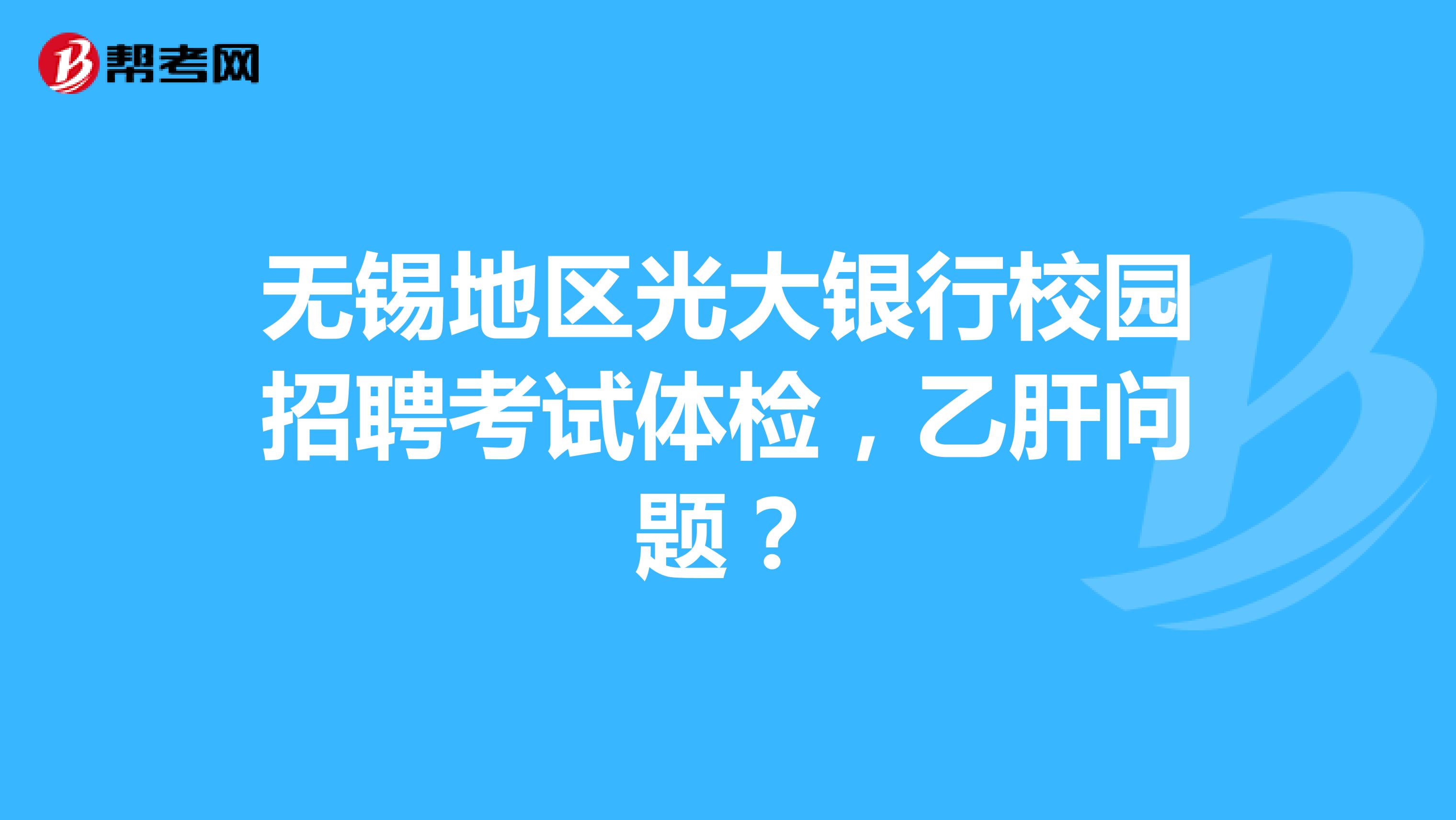 无锡地区光大银行校园招聘考试体检，乙肝问题？