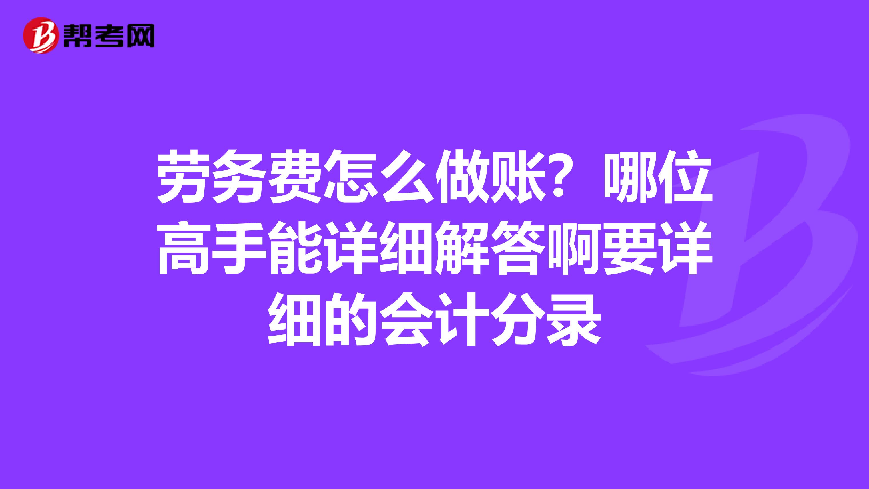 劳务费怎么做账?哪位高手能详细解答啊要详细的会计分录
