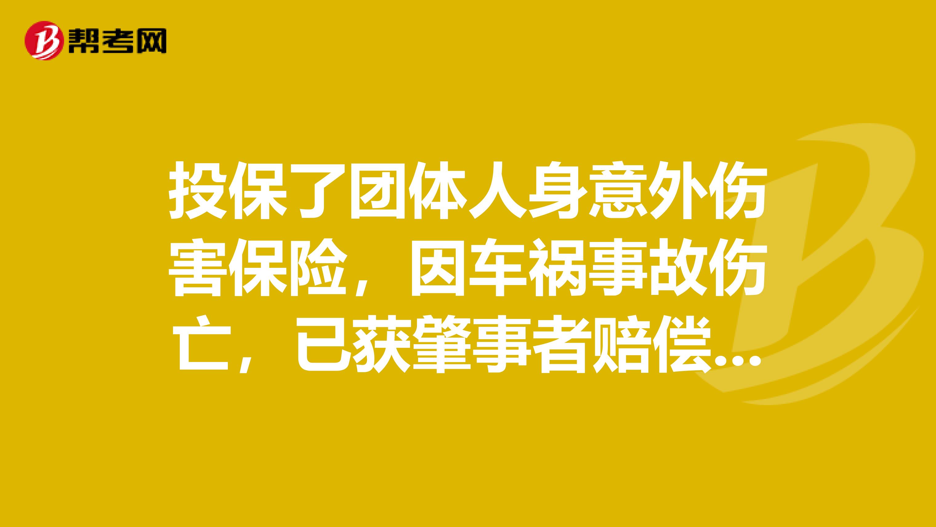 投保了团体人身意外伤害保险，因车祸事故伤亡，已获肇事者赔偿，可否再要求保险公司理赔？
