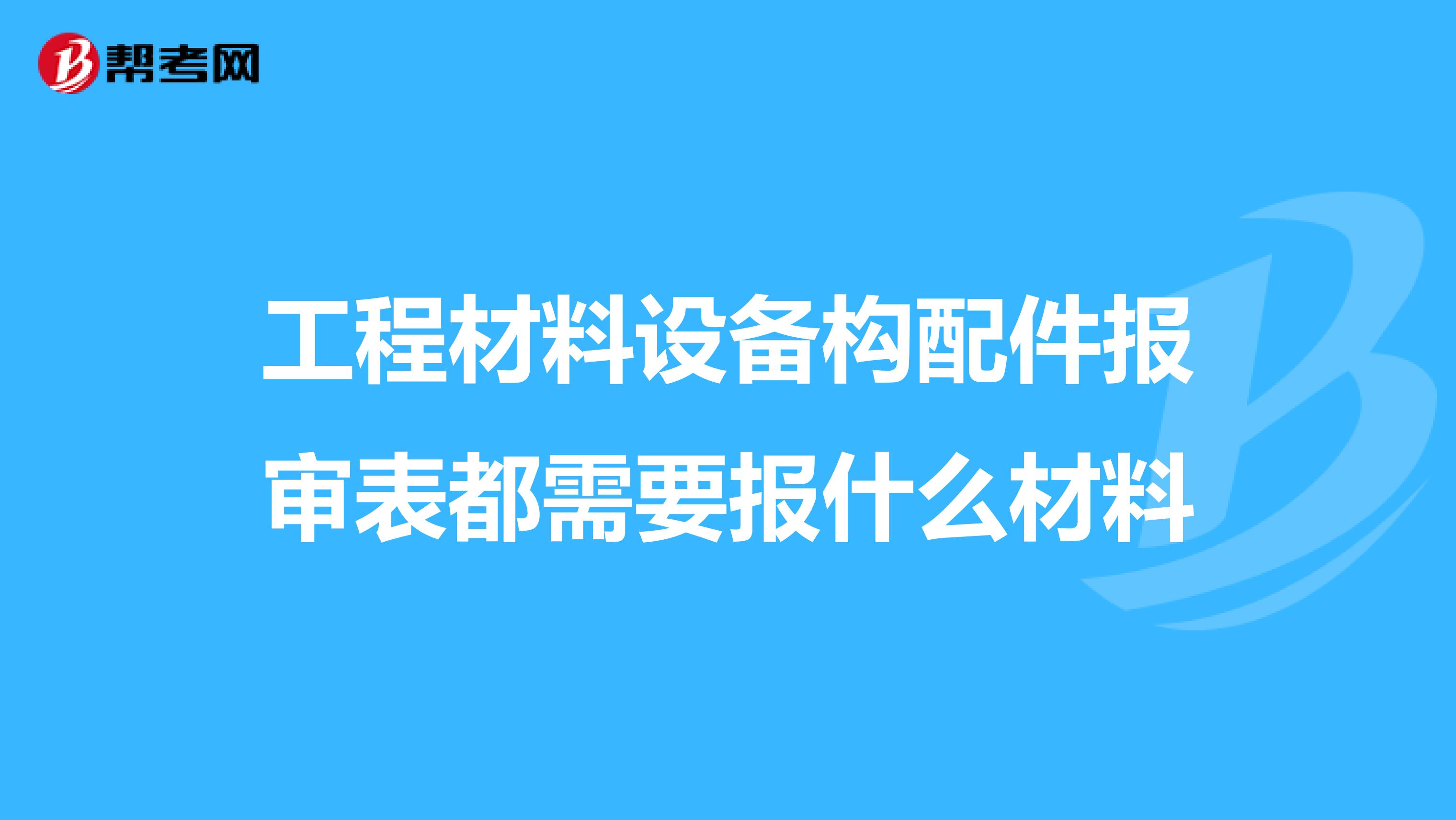 工程材料设备构配件报审表都需要报什么材料