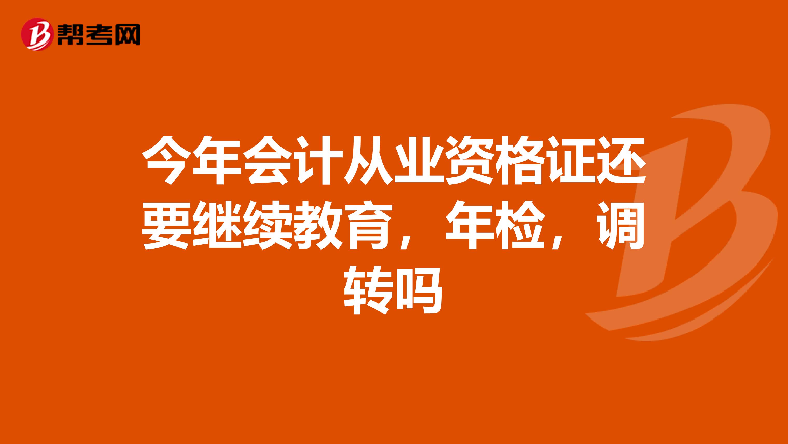 今年会计从业资格证还要继续教育,年检,调转吗