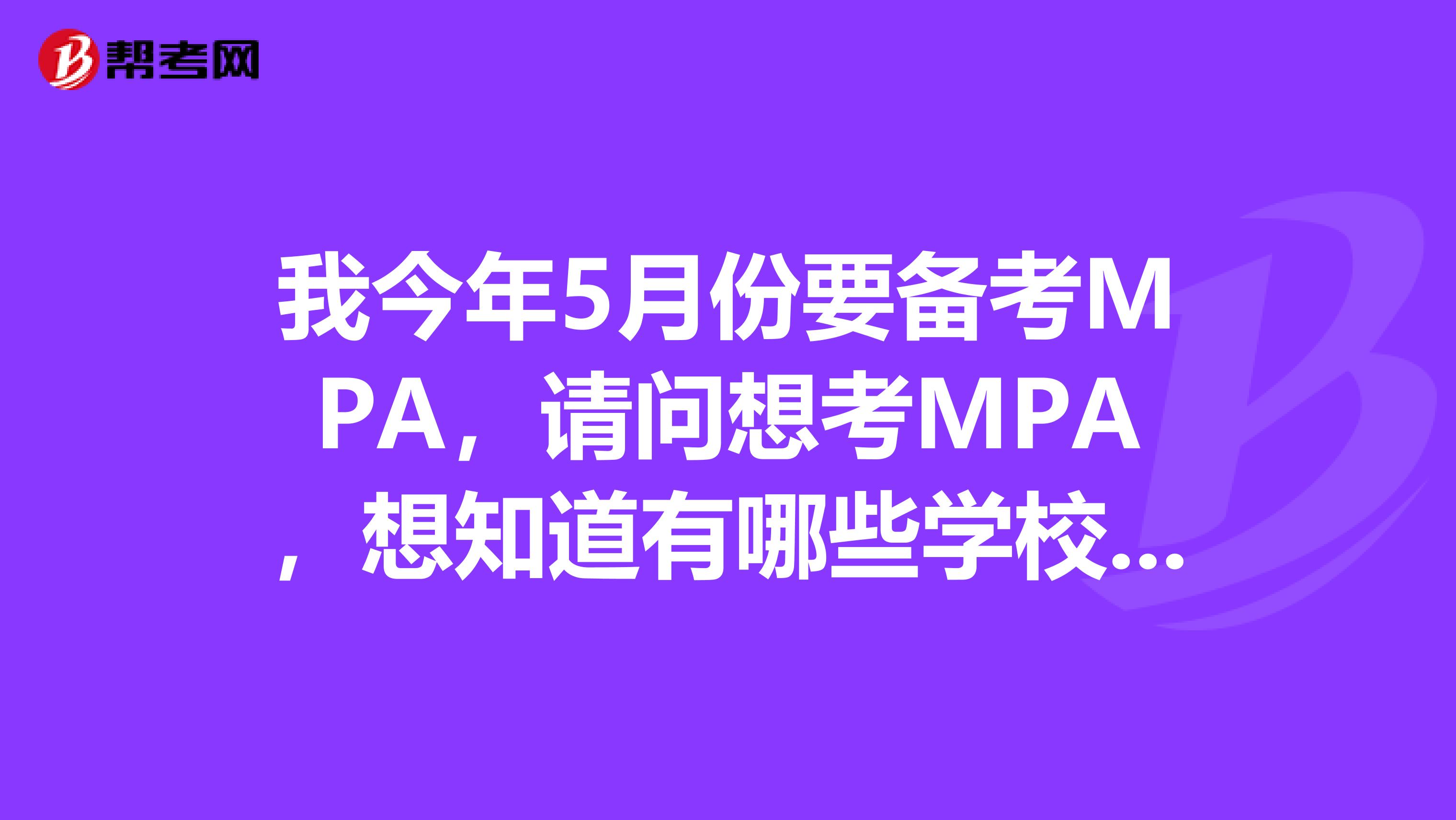 我今年5月份要备考MPA，请问想考MPA，想知道有哪些学校招MPA？要考什么考试科目，复习的方法？