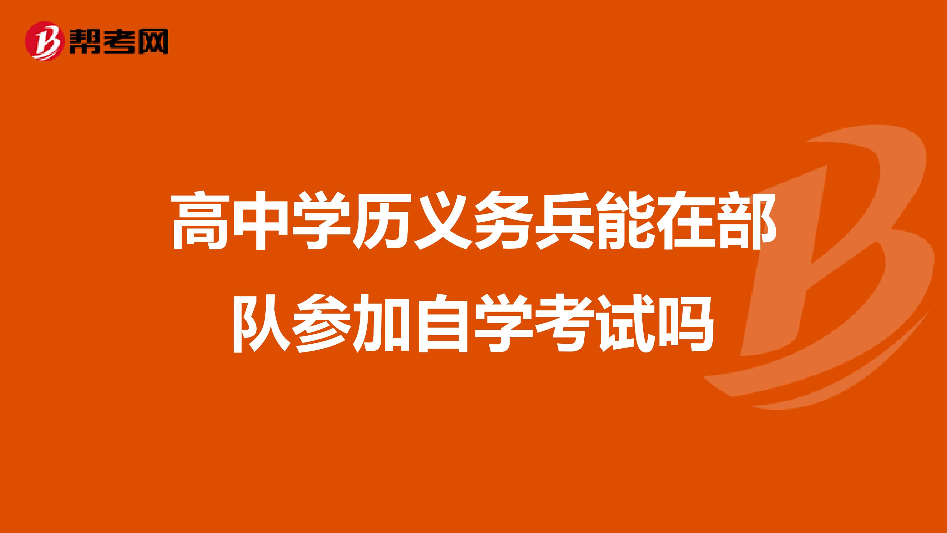 高中學(xué)歷義務(wù)兵能在部隊參加自學(xué)考試嗎