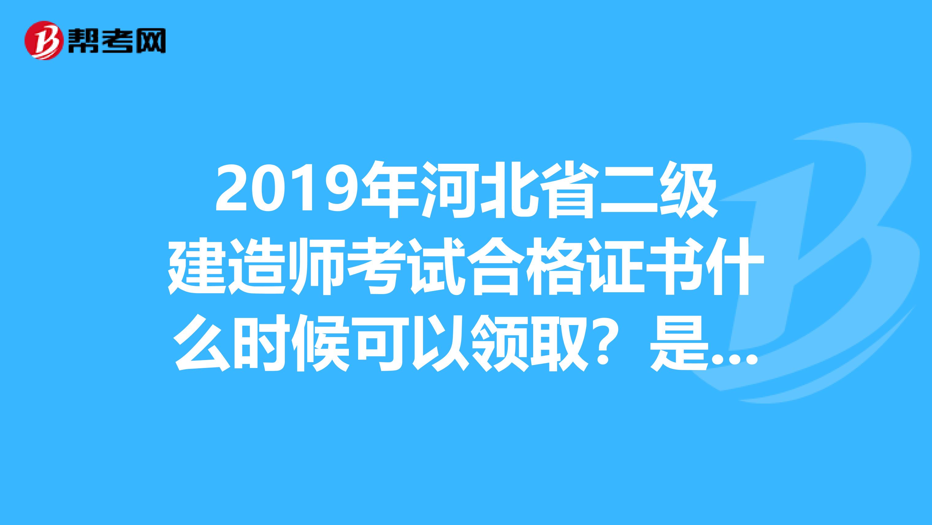 2019年河北省二级建造师考试合格证书什么时候可以领取？是不是在本地人事部门领啊？