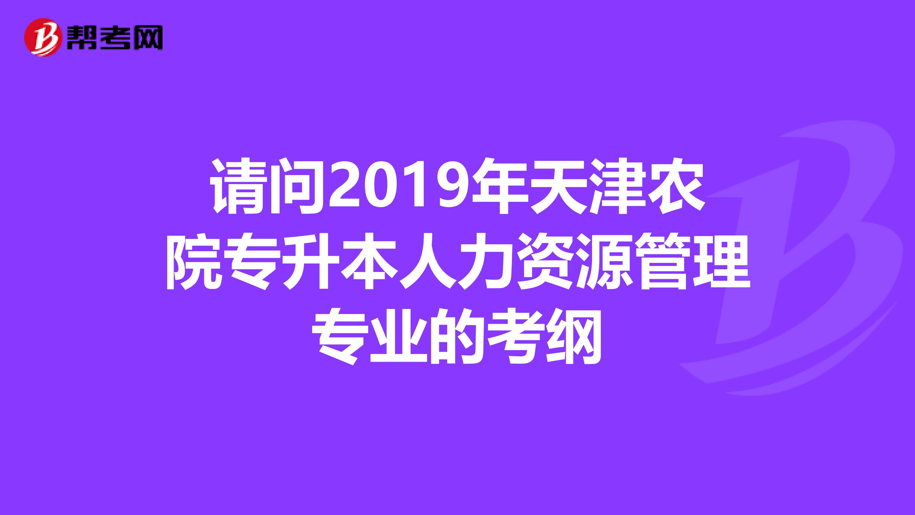 请问2019年天津农院专升本人力资源管理专业的考纲