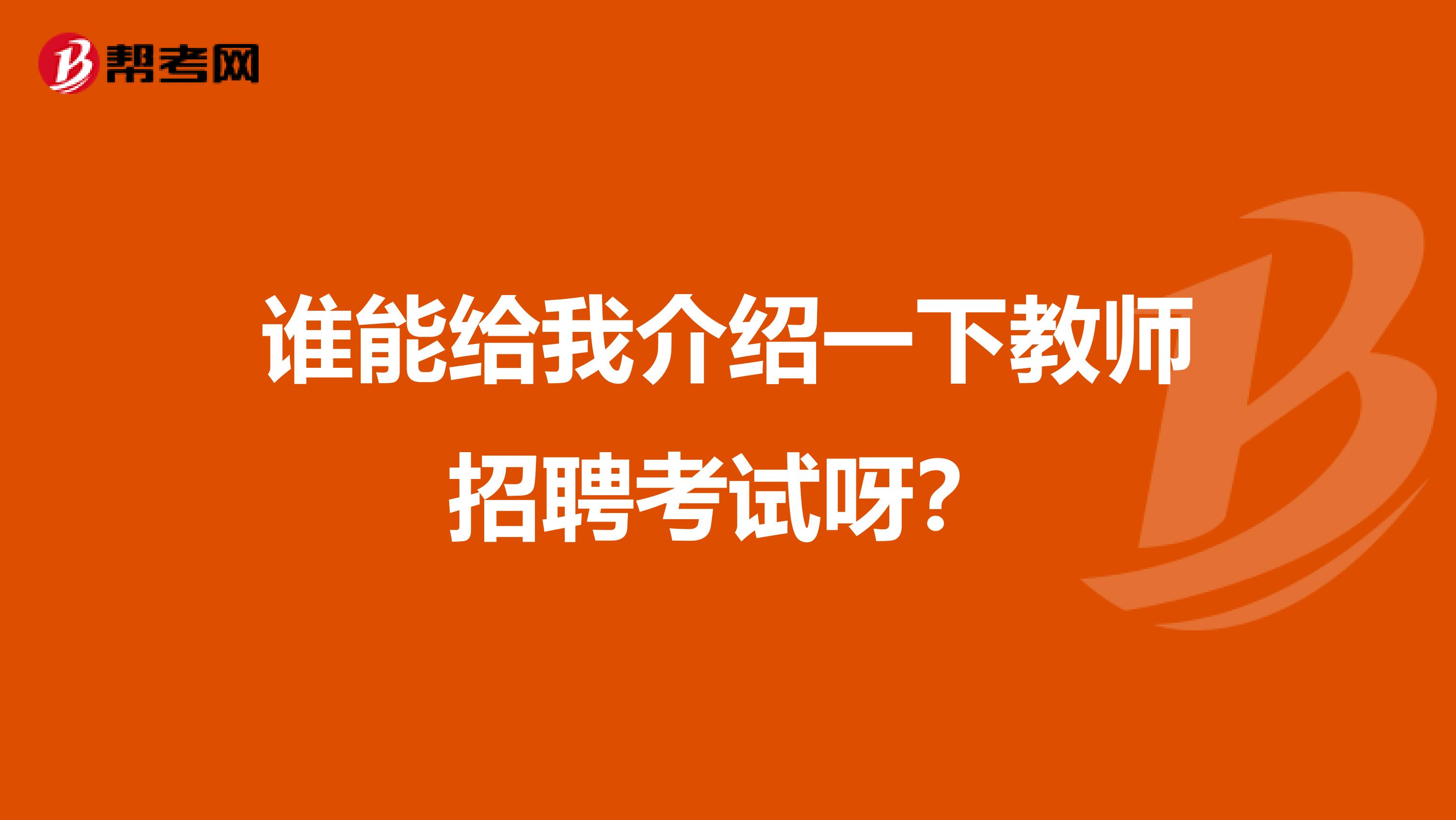 谁能给我介绍一下教师招聘考试呀?