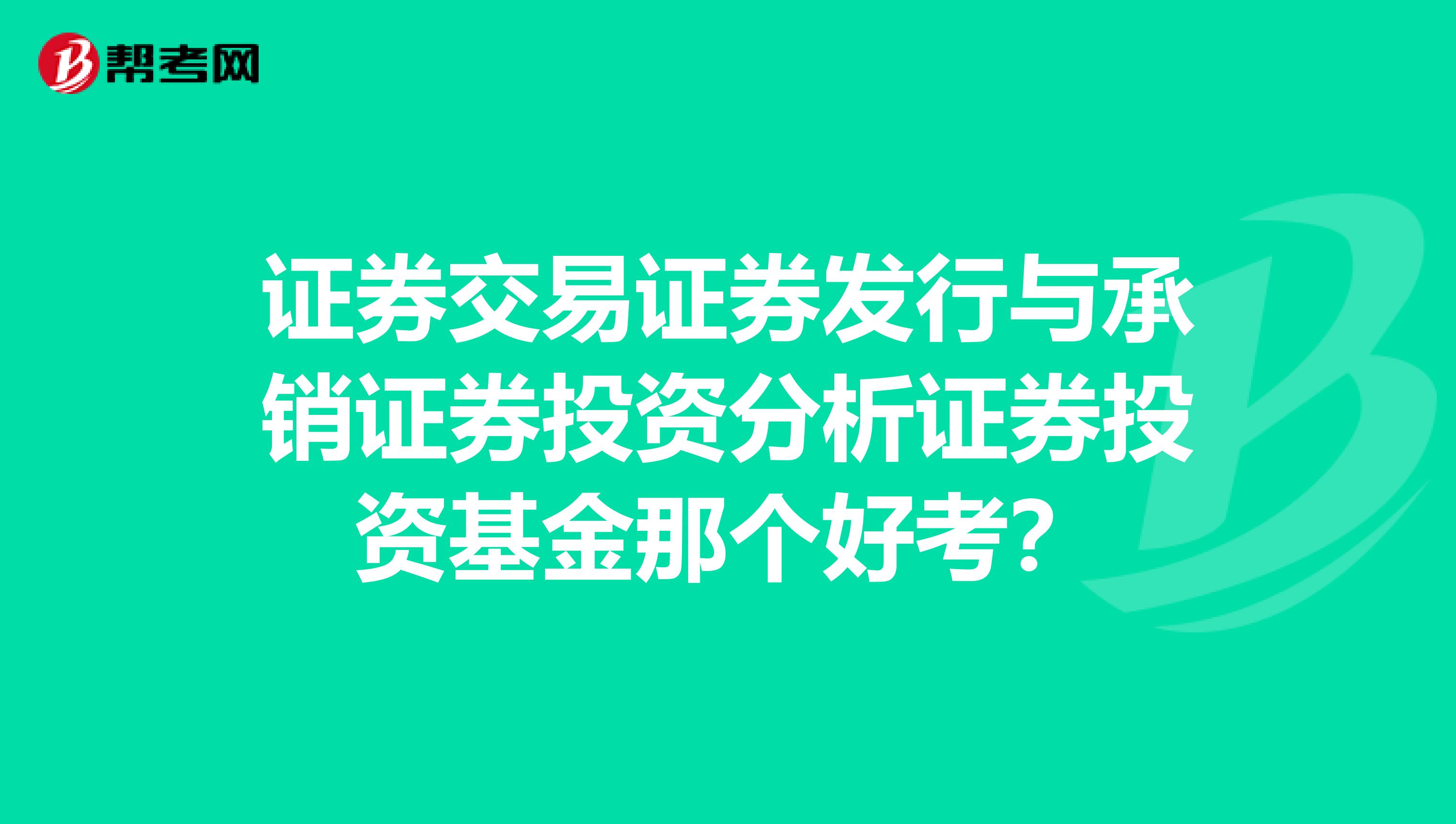 证券交易证券发行与承销证券投资分析证券投资基金那个好考？