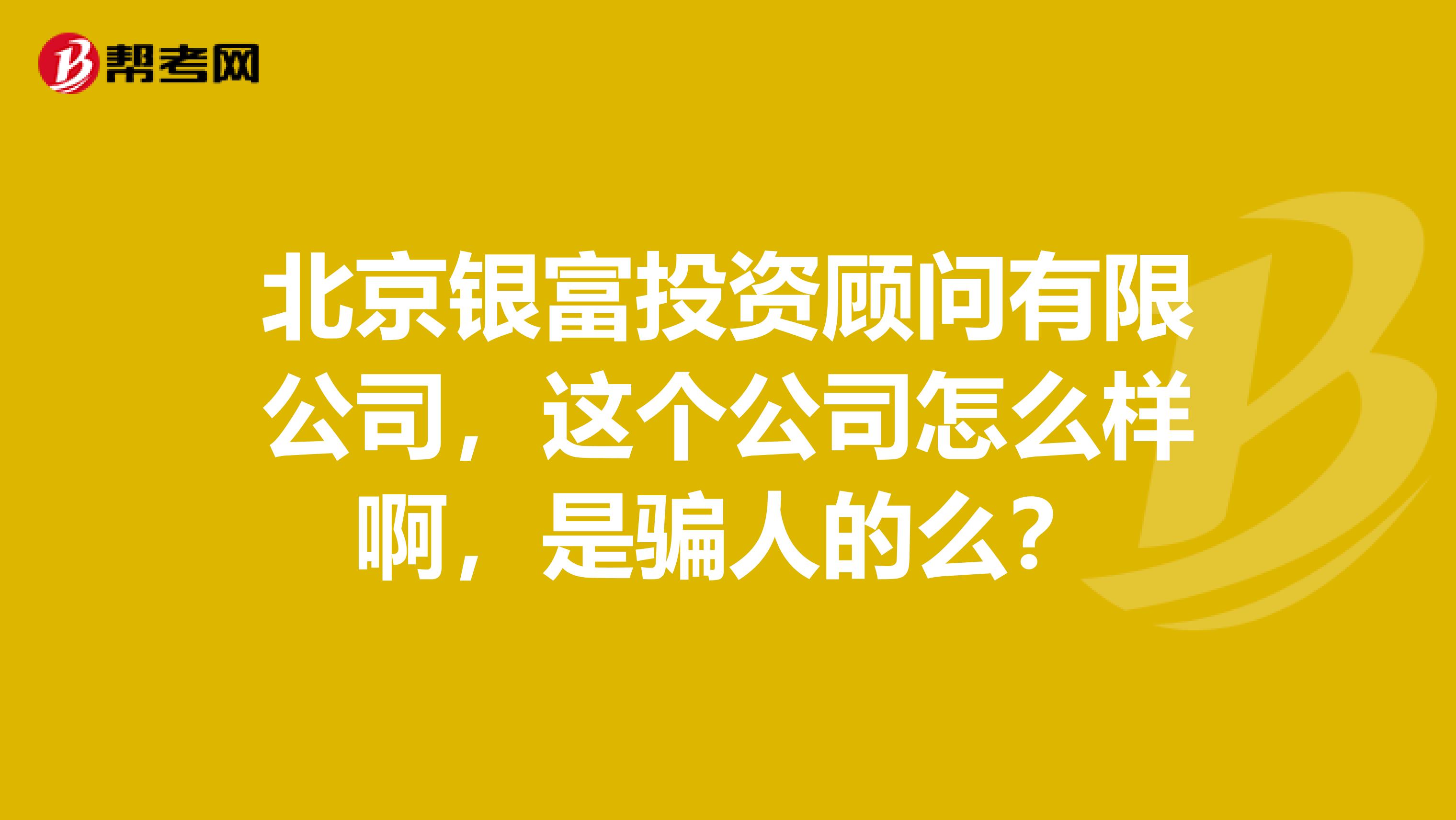 北京银富投资顾问有限公司，这个公司怎么样啊，是骗人的么？