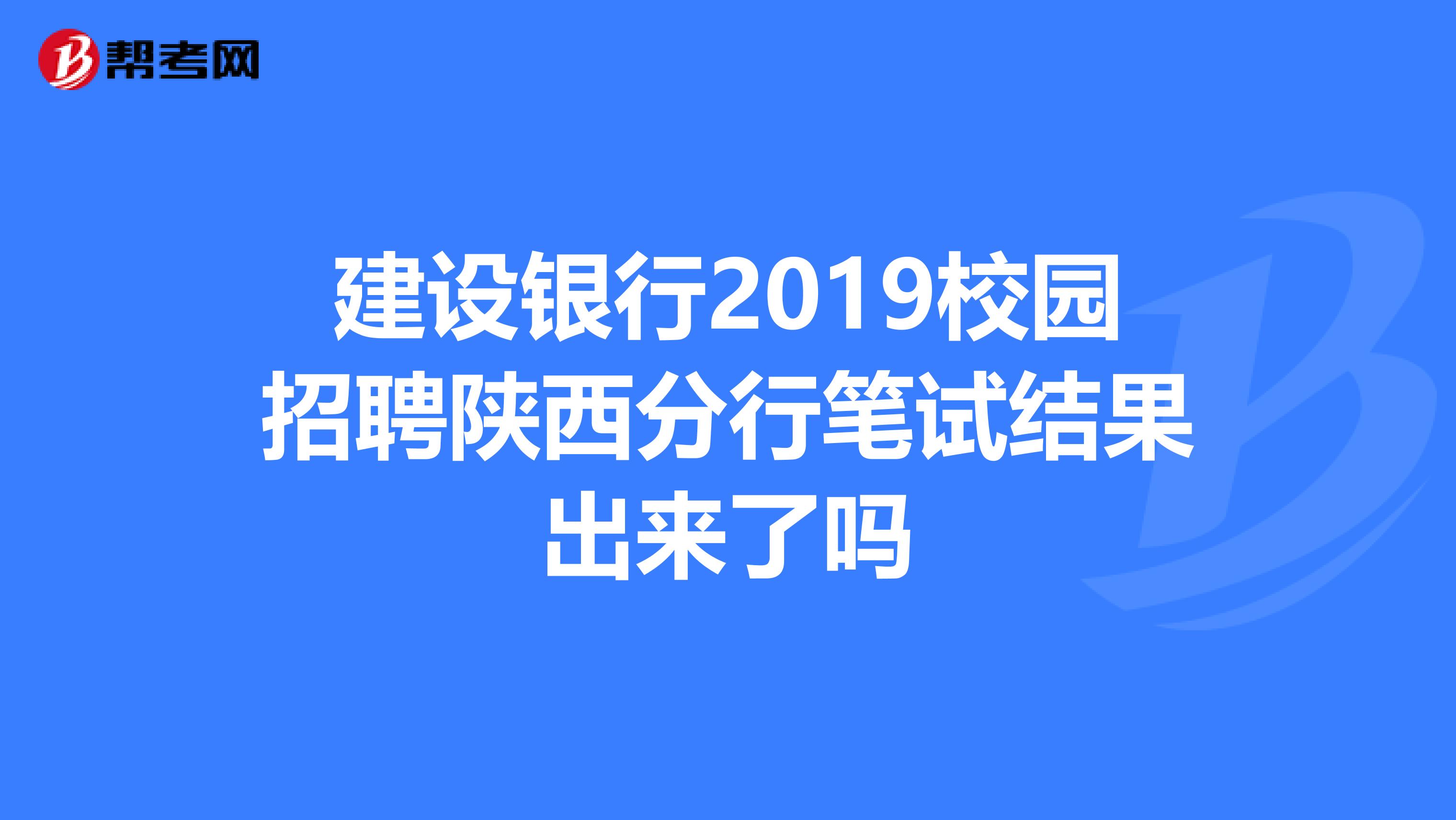 建设银行2019校园招聘陕西分行笔试结果出来了吗